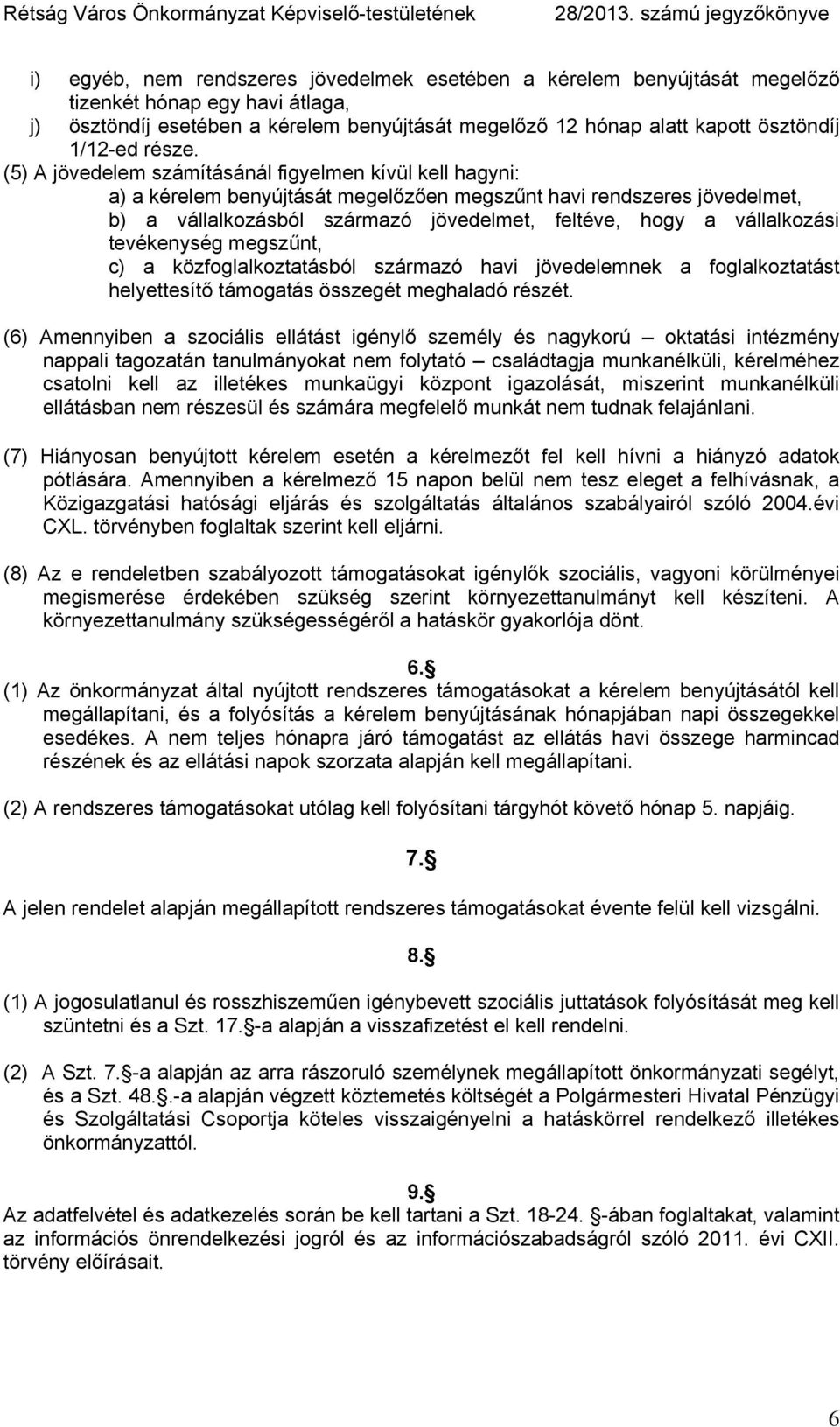 (5) A jövedelem számításánál figyelmen kívül kell hagyni: a) a kérelem benyújtását megelőzően megszűnt havi rendszeres jövedelmet, b) a vállalkozásból származó jövedelmet, feltéve, hogy a