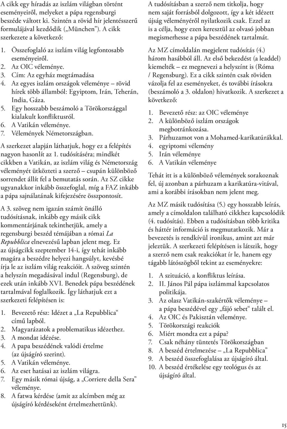 Az egyes iszlám országok véleménye rövid hírek több államból: Egyiptom, Irán, Teherán, India, Gáza. 5. Egy hosszabb beszámoló a Törökországgal kialakult konfliktusról. 6. A Vatikán véleménye. 7.