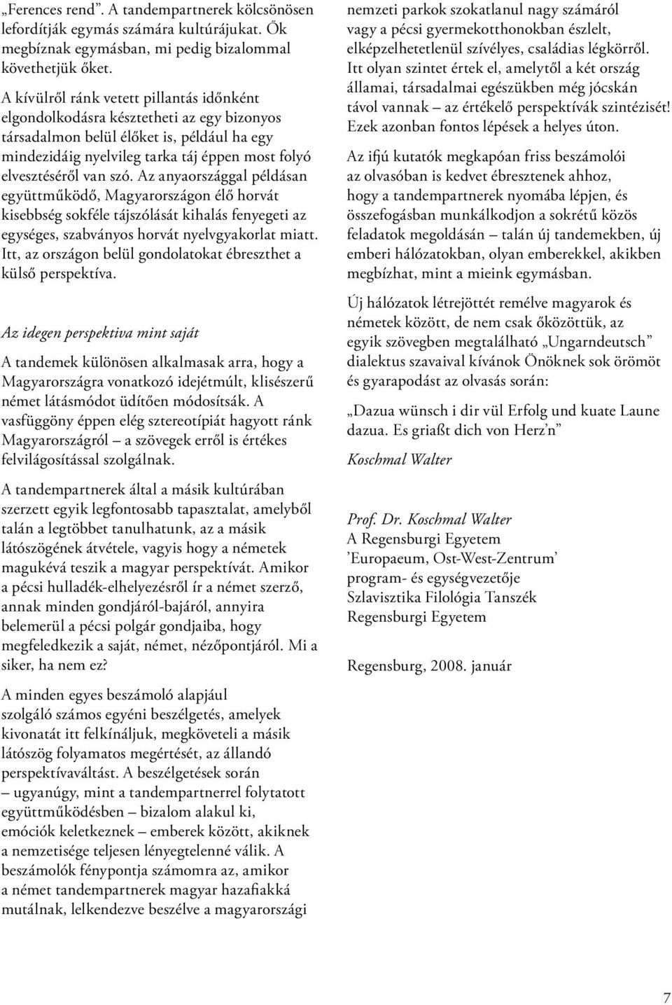 szó. Az anyaországgal példásan együttműködő, Magyarországon élő horvát kisebbség sokféle tájszólását kihalás fenyegeti az egységes, szabványos horvát nyelvgyakorlat miatt.