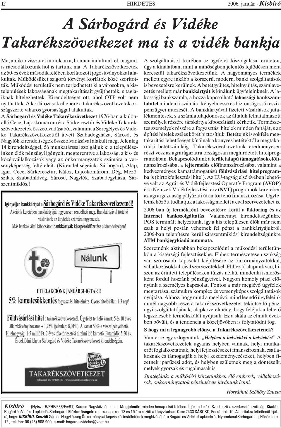 Mûködési területük nem terjedhetett ki a városokra, a kistelepülések lakosságának megtakarításait gyûjthették, s tagjaiknak hitelezhettek. Kirendeltséget ott, ahol OTP volt nem nyithattak.