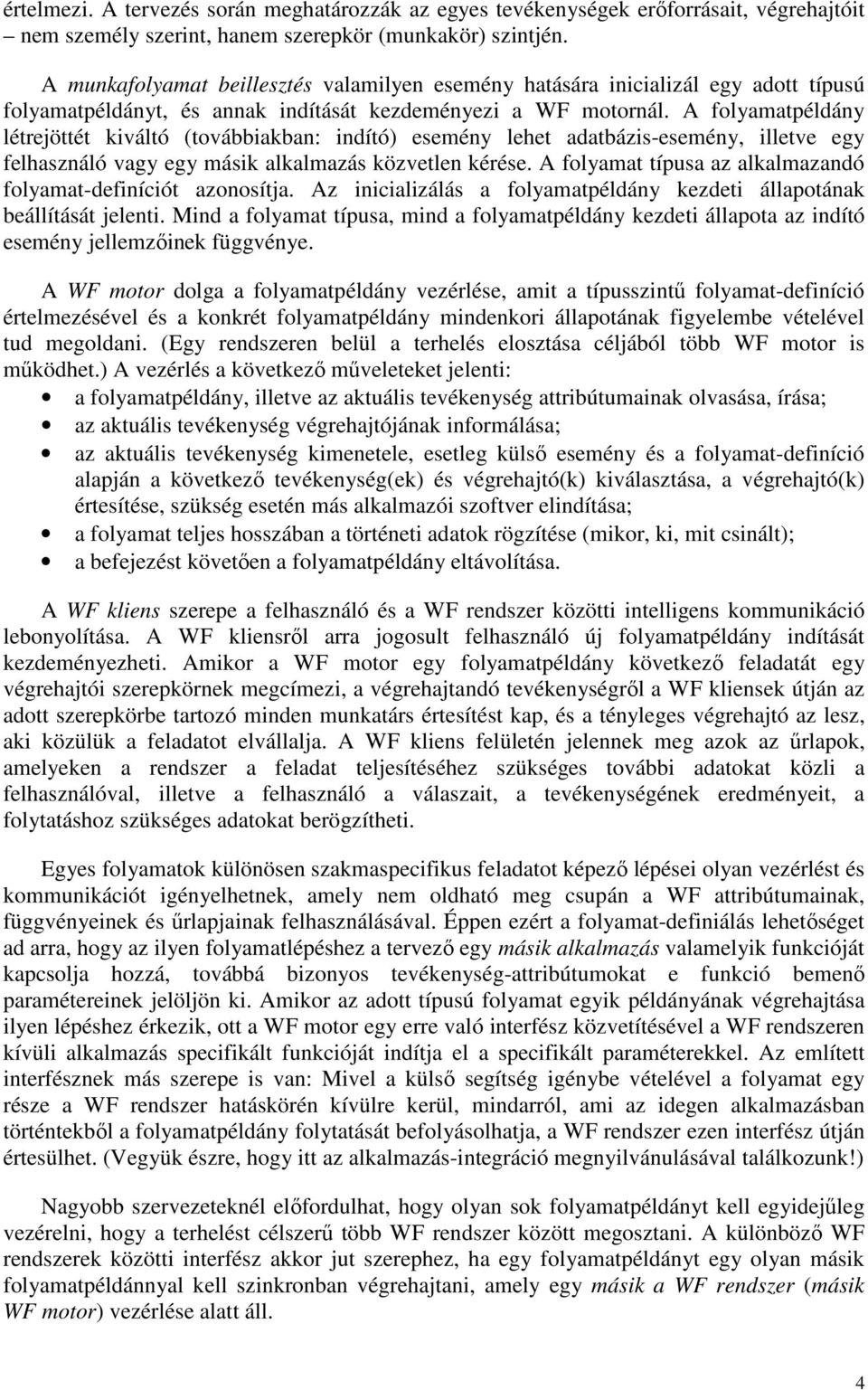 A folyamatpéldány létrejöttét kiváltó (továbbiakban: indító) esemény lehet adatbázis-esemény, illetve egy felhasználó vagy egy másik alkalmazás közvetlen kérése.