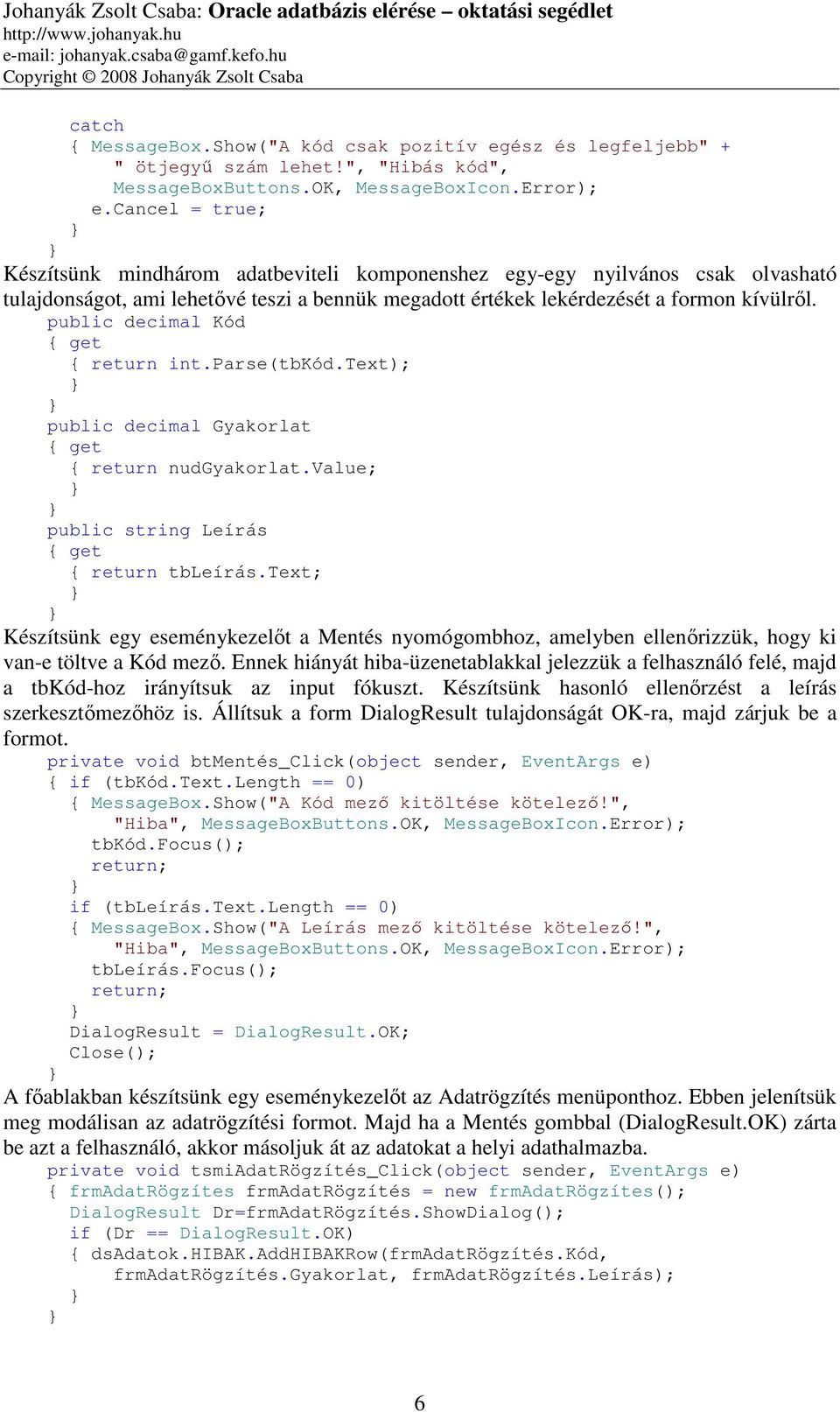 public decimal Kód { get { return int.parse(tbkód.text); public decimal Gyakorlat { get { return nudgyakorlat.value; public string Leírás { get { return tbleírás.