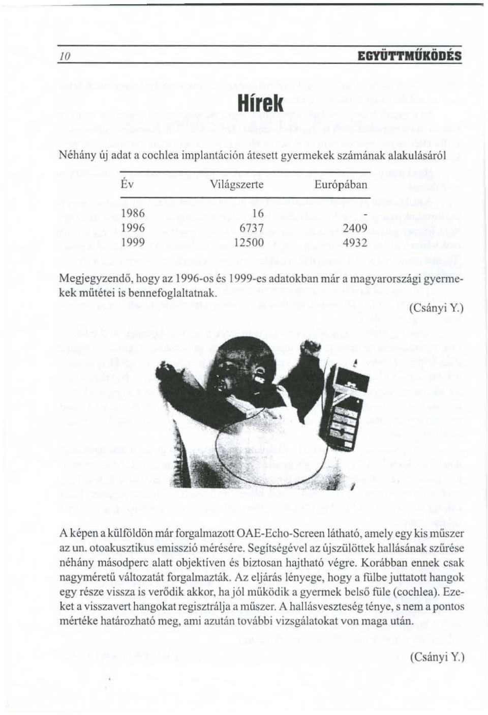 otoakusztikus emisszi6 men!sere. Segitsegevei az lljszulottek halhisanak szurese nehany masodperc alatt objektiven es biztosan hajthato vegre. Korabban ennek csak nagymeretu valtozatat forgalmaztak.