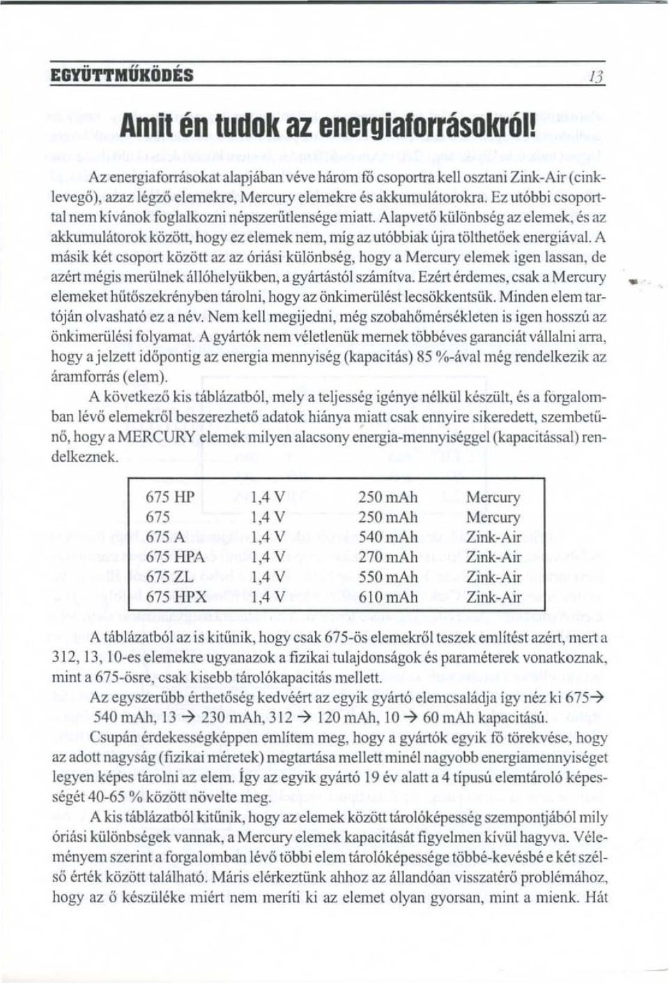 Ez ut6bbi esoporttal nem kivanok foglalkozni nepszeriitlensege miatt. Alapveto kultinbseg az elemek, es az akkumulatorok ktiztitt, hogy ez elemek nem, mig az ut6bbiak ujra ttilthetoek energiava!