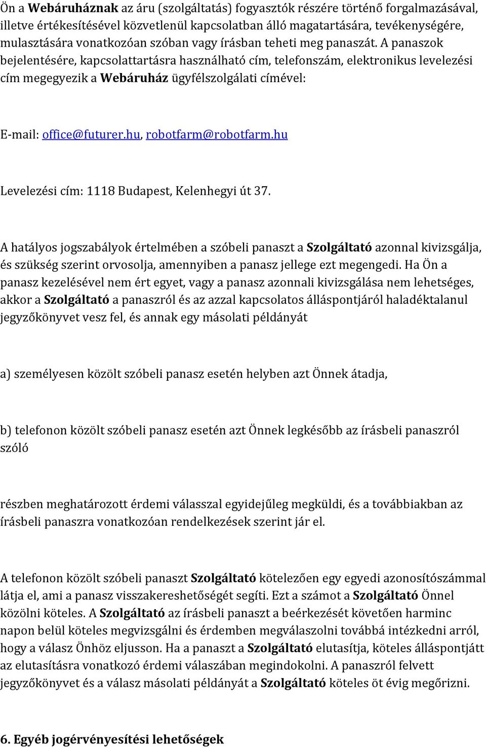 A panaszok bejelentésére, kapcsolattartásra használható cím, telefonszám, elektronikus levelezési cím megegyezik a Webáruház ügyfélszolgálati címével: E-mail: office@futurer.hu, robotfarm@robotfarm.