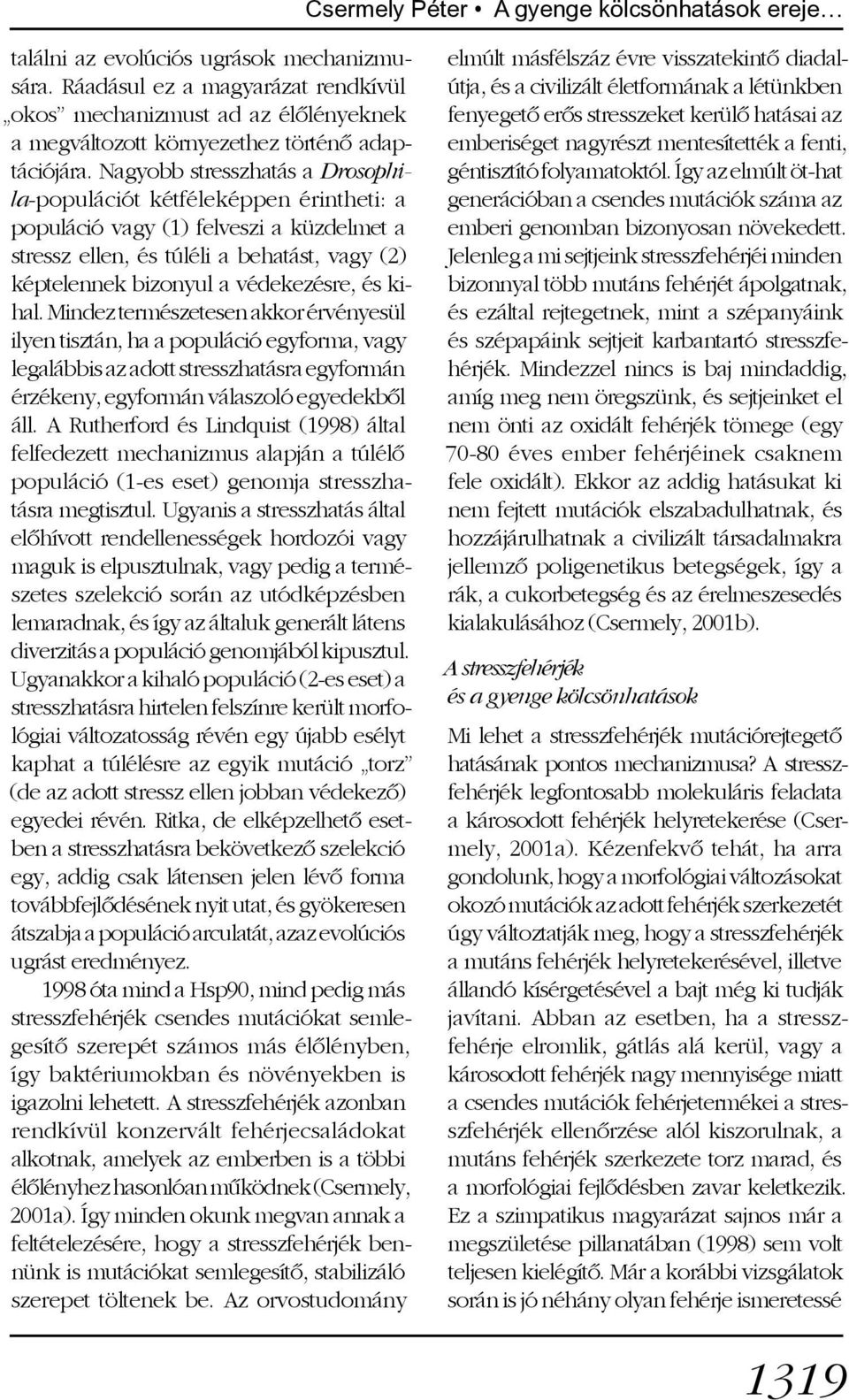 Nagyobb stresszhatás a Drosophila-populációt kétféleképpen érintheti: a populáció vagy (1) felveszi a küzdelmet a stressz ellen, és túléli a behatást, vagy (2) képtelennek bizonyul a védekezésre, és