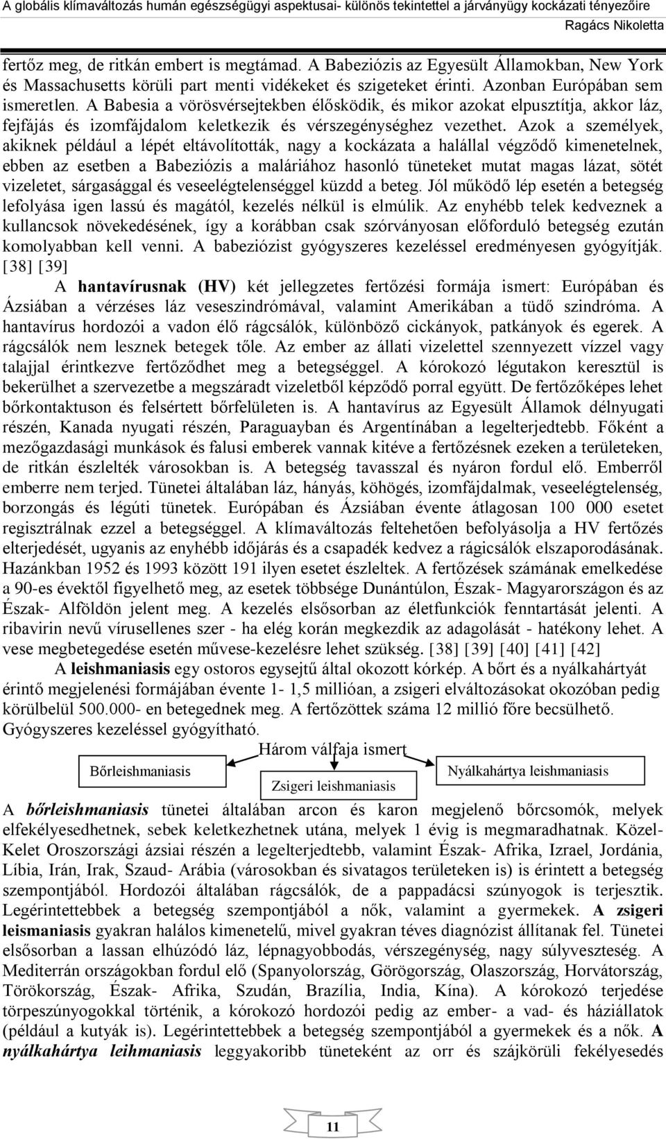 Azok a személyek, akiknek például a lépét eltávolították, nagy a kockázata a halállal végződő kimenetelnek, ebben az esetben a Babeziózis a maláriához hasonló tüneteket mutat magas lázat, sötét