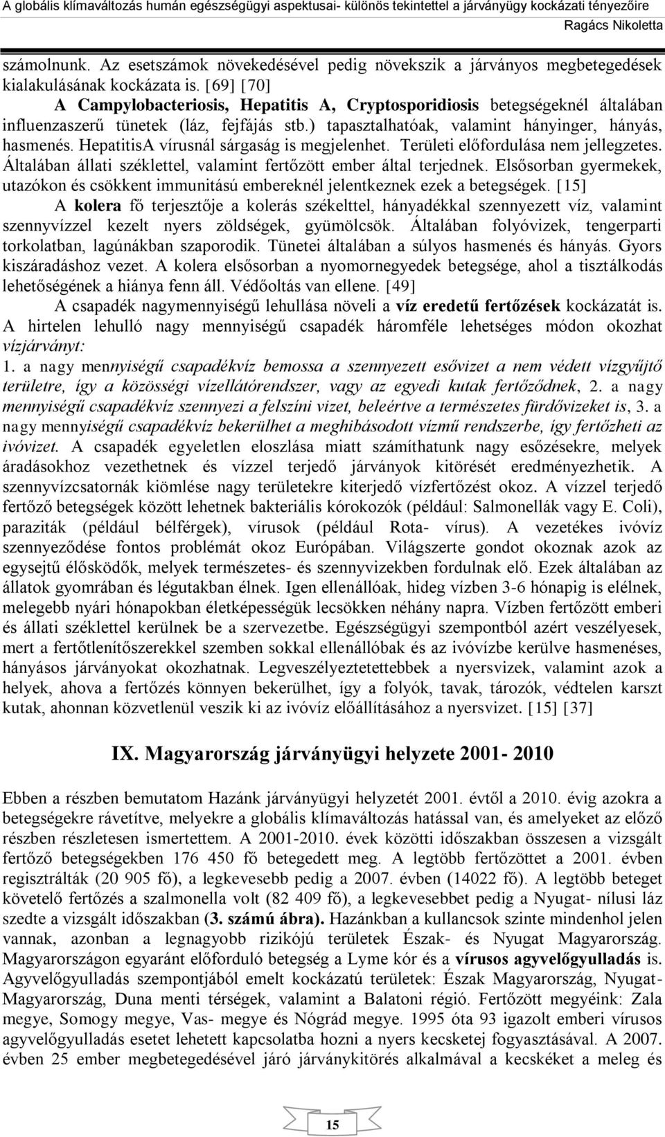 HepatitisA vírusnál sárgaság is megjelenhet. Területi előfordulása nem jellegzetes. Általában állati széklettel, valamint fertőzött ember által terjednek.