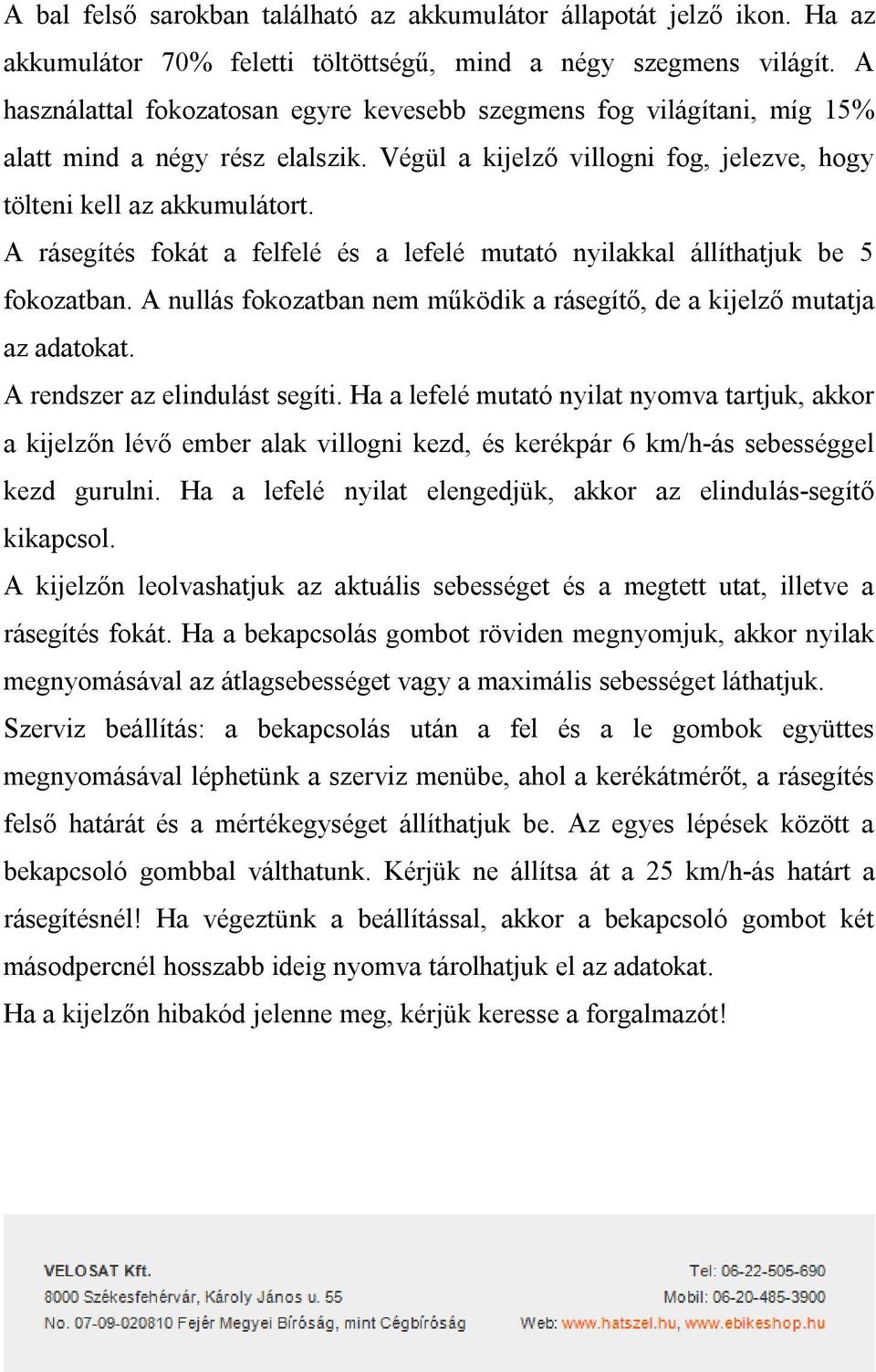 A rásegítés fokát a felfelé és a lefelé mutató nyilakkal állíthatjuk be 5 fokozatban. A nullás fokozatban nem működik a rásegítő, de a kijelző mutatja az adatokat. A rendszer az elindulást segíti.