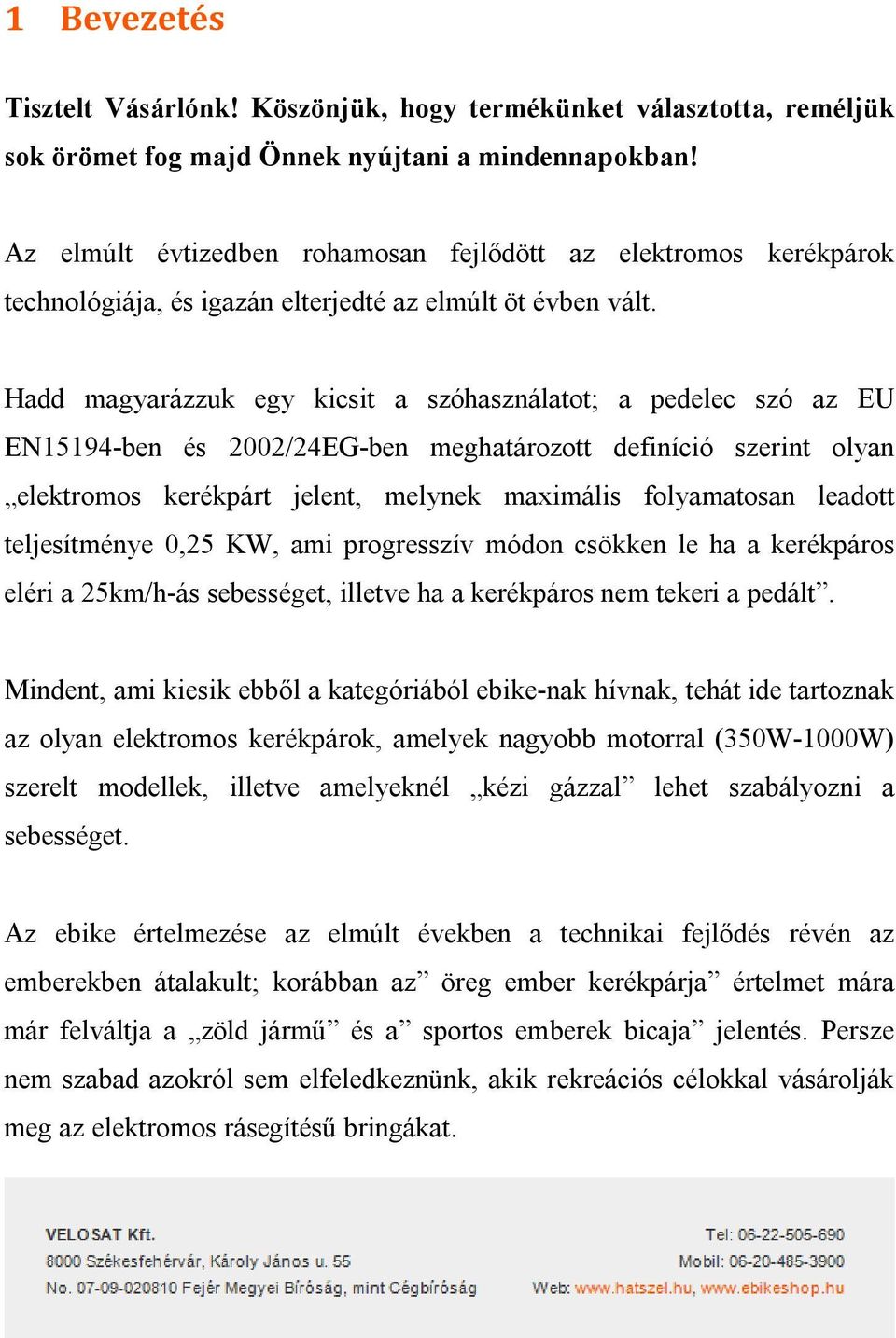 Hadd magyarázzuk egy kicsit a szóhasználatot; a pedelec szó az EU EN15194-ben és 2002/24EG-ben meghatározott definíció szerint olyan elektromos kerékpárt jelent, melynek maximális folyamatosan