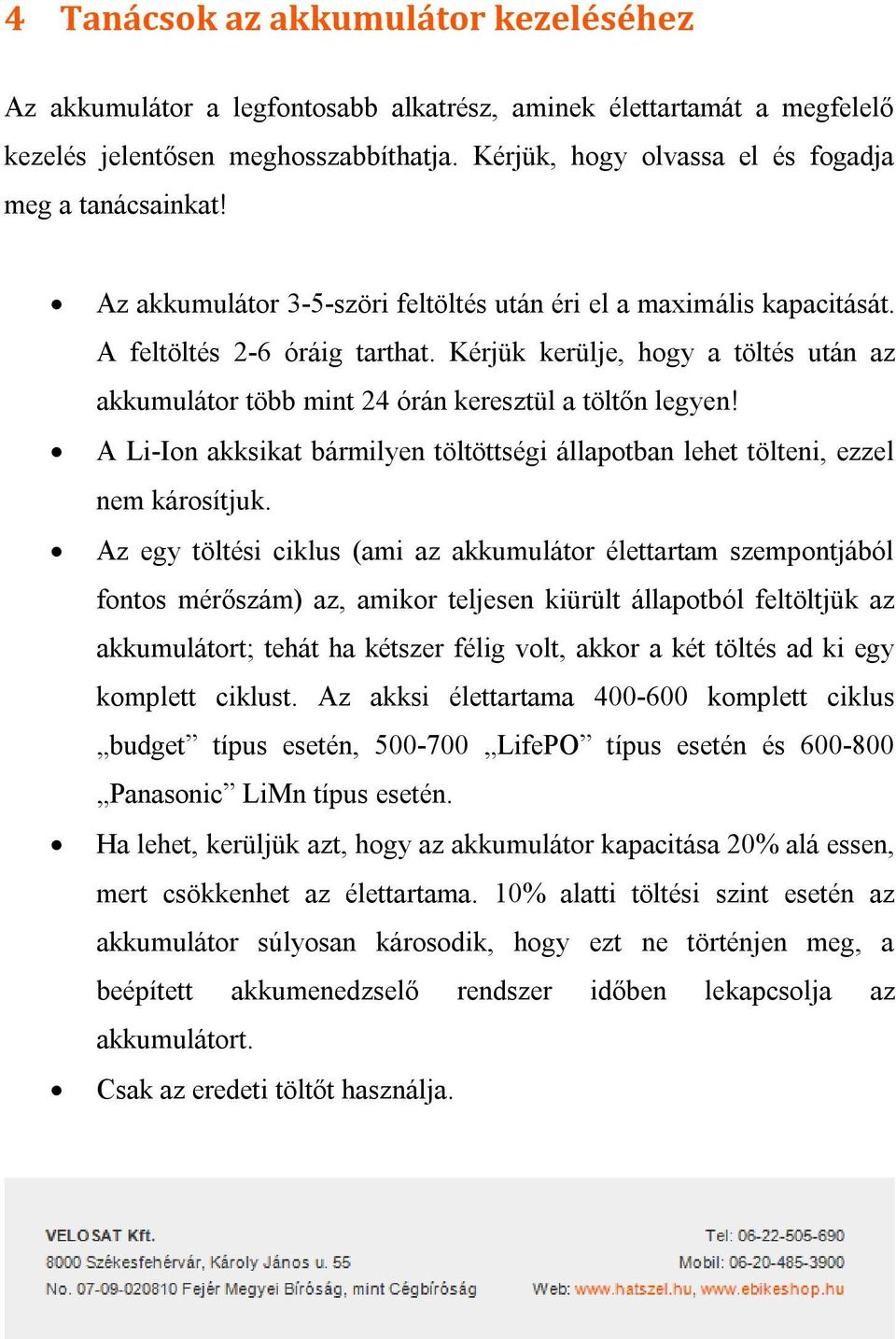 Kérjük kerülje, hogy a töltés után az akkumulátor több mint 24 órán keresztül a töltőn legyen! A Li-Ion akksikat bármilyen töltöttségi állapotban lehet tölteni, ezzel nem károsítjuk.