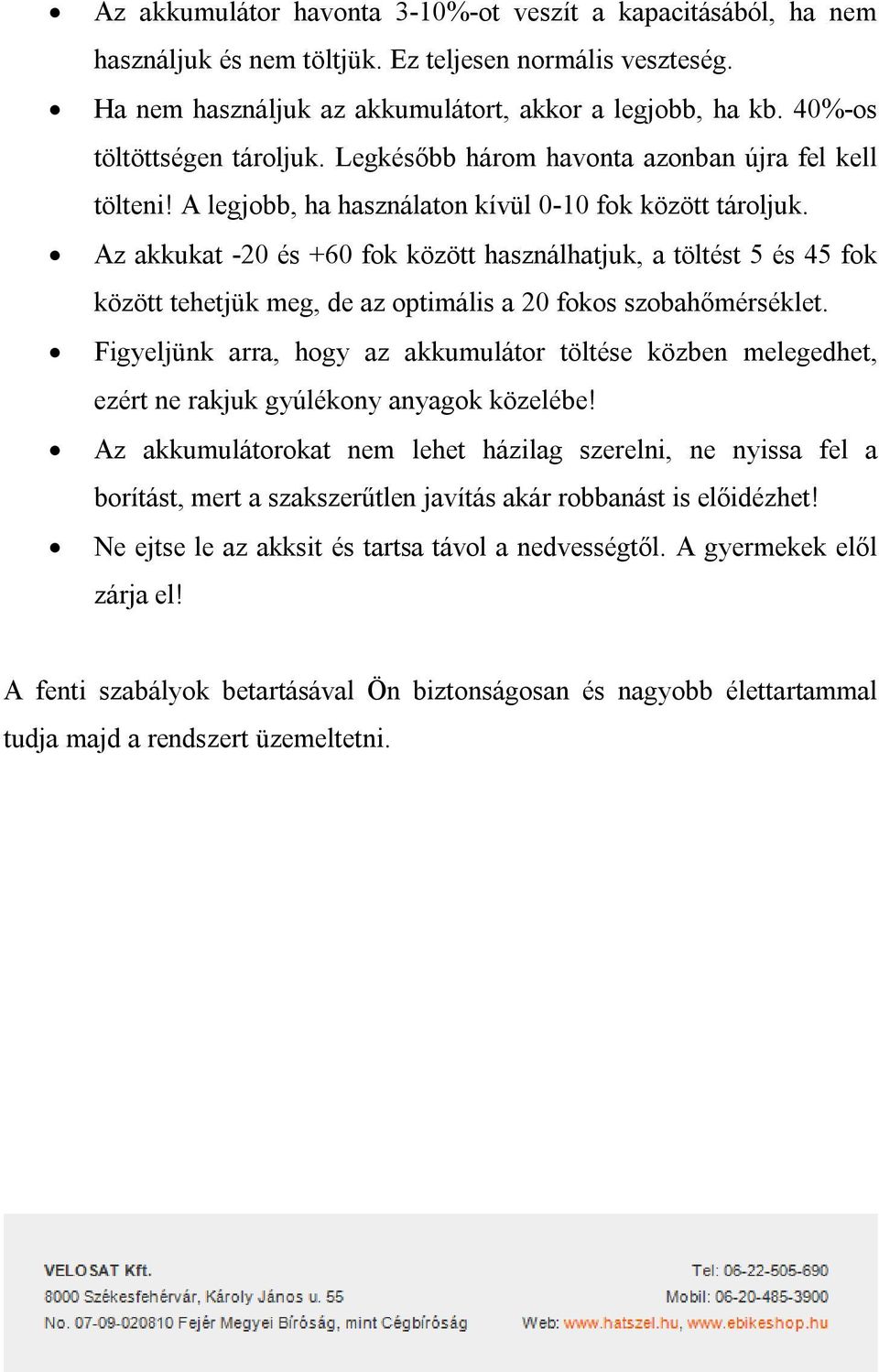 Az akkukat -20 és +60 fok között használhatjuk, a töltést 5 és 45 fok között tehetjük meg, de az optimális a 20 fokos szobahőmérséklet.