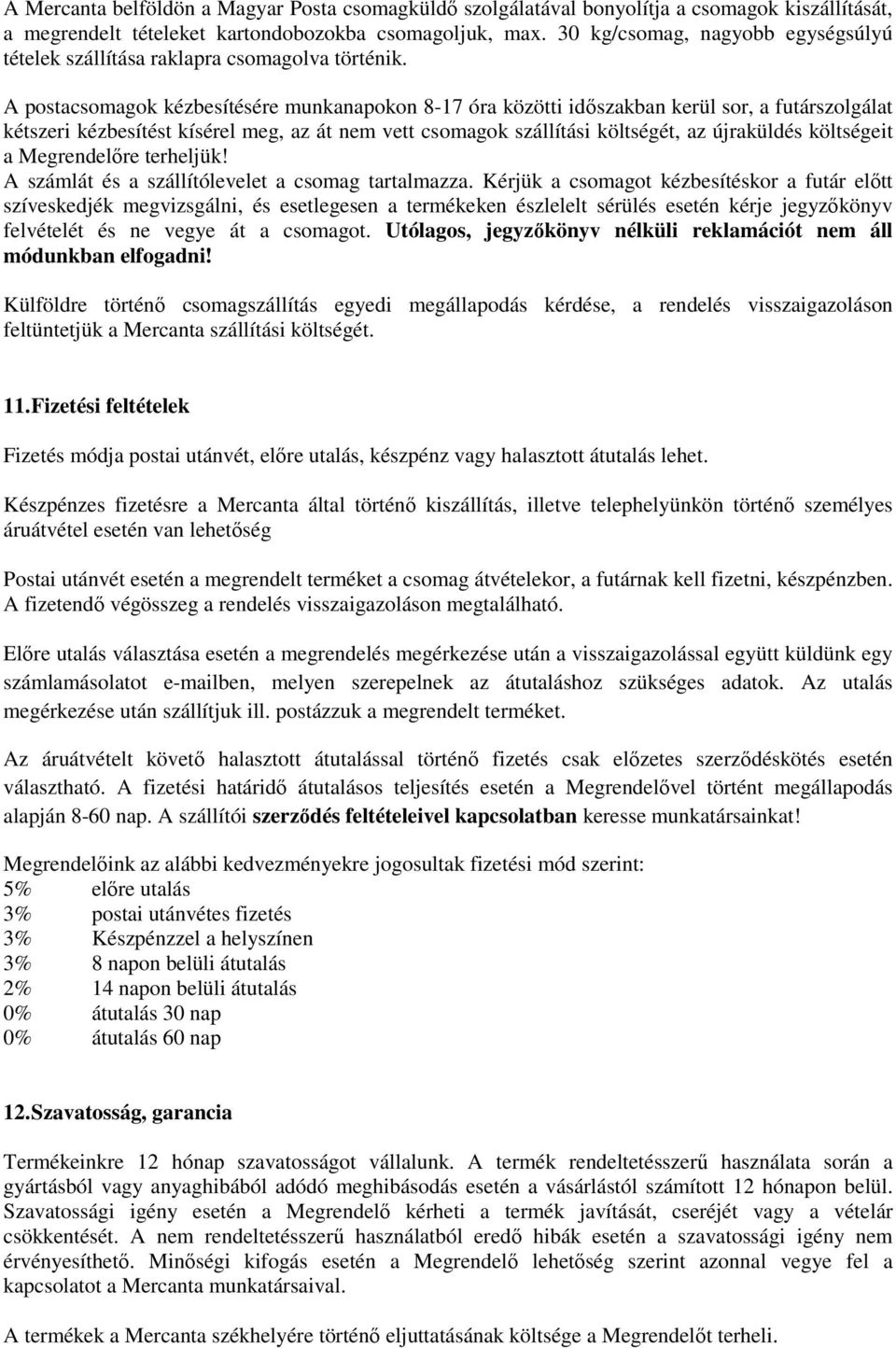 A postacsomagok kézbesítésére munkanapokon 8-17 óra közötti időszakban kerül sor, a futárszolgálat kétszeri kézbesítést kísérel meg, az át nem vett csomagok szállítási költségét, az újraküldés