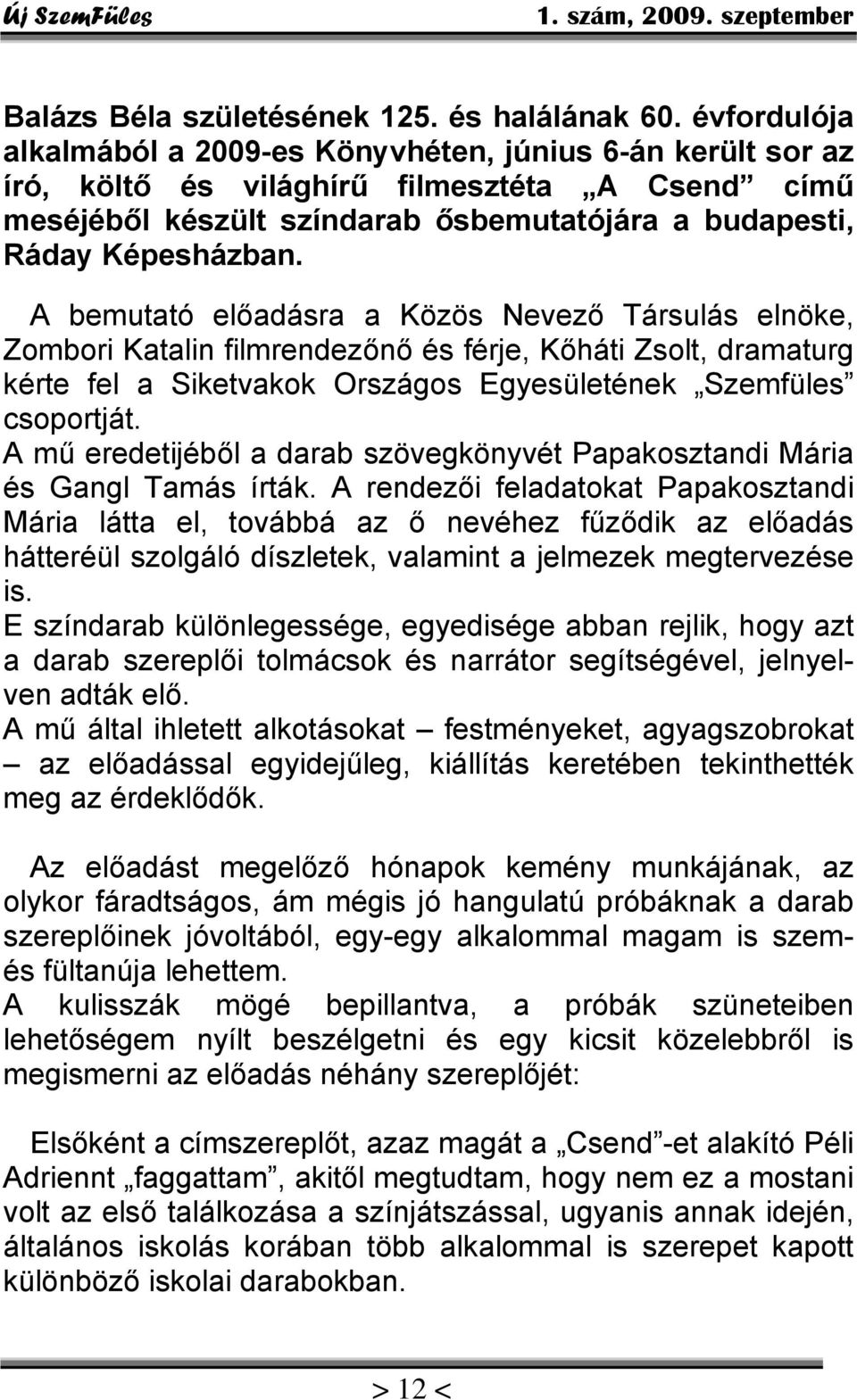 A bemutató előadásra a Közös Nevező Társulás elnöke, Zombori Katalin filmrendezőnő és férje, Kőháti Zsolt, dramaturg kérte fel a Siketvakok Országos Egyesületének Szemfüles csoportját.