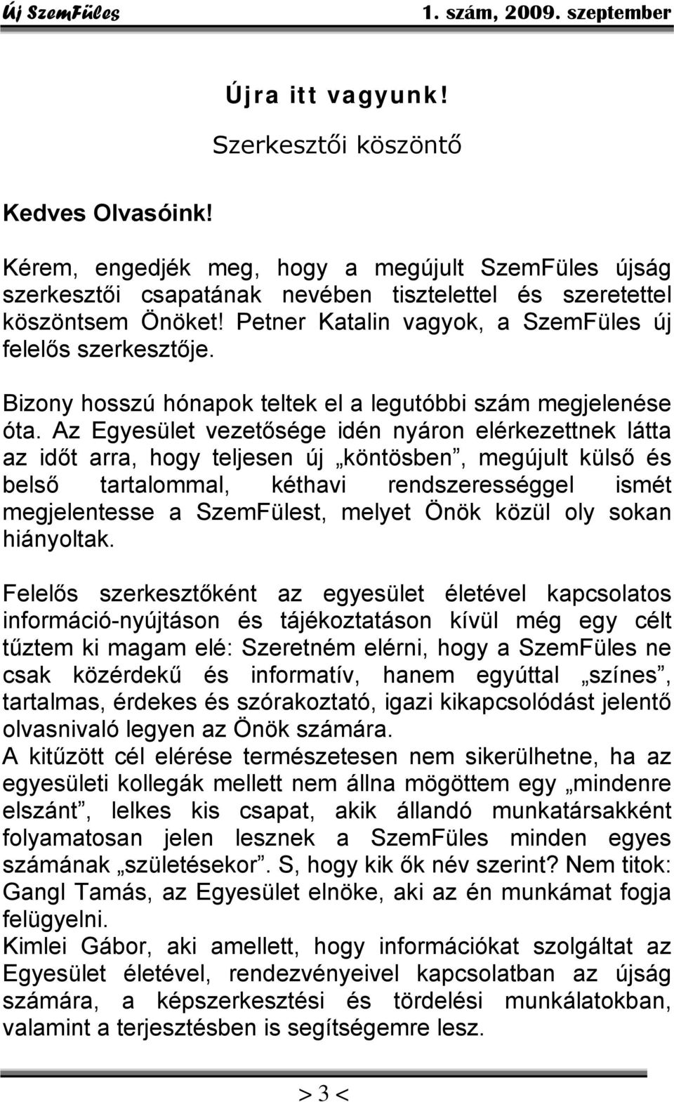 Az Egyesület vezetősége idén nyáron elérkezettnek látta az időt arra, hogy teljesen új köntösben, megújult külső és belső tartalommal, kéthavi rendszerességgel ismét megjelentesse a SzemFülest,