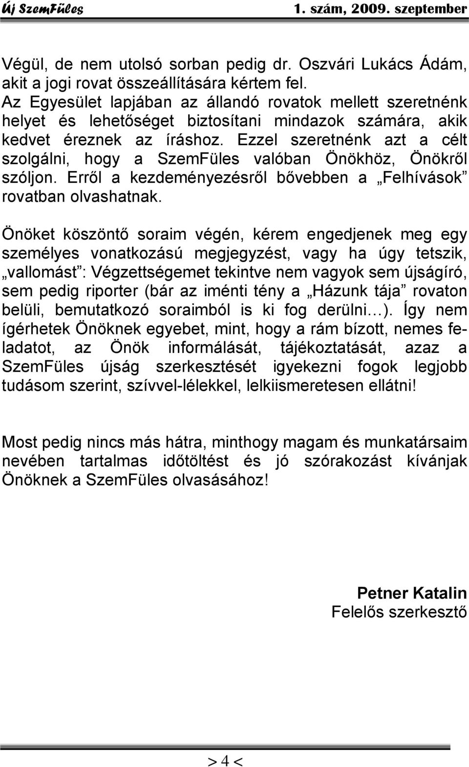 Ezzel szeretnénk azt a célt szolgálni, hogy a SzemFüles valóban Önökhöz, Önökről szóljon. Erről a kezdeményezésről bővebben a Felhívások rovatban olvashatnak.