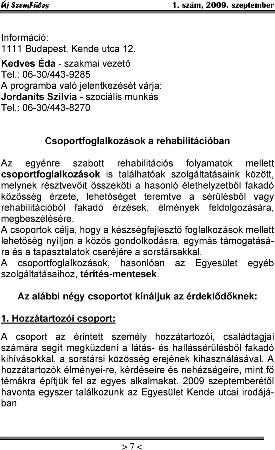 összeköti a hasonló élethelyzetből fakadó közösség érzete, lehetőséget teremtve a sérülésből vagy rehabilitációból fakadó érzések, élmények feldolgozására, megbeszélésére.