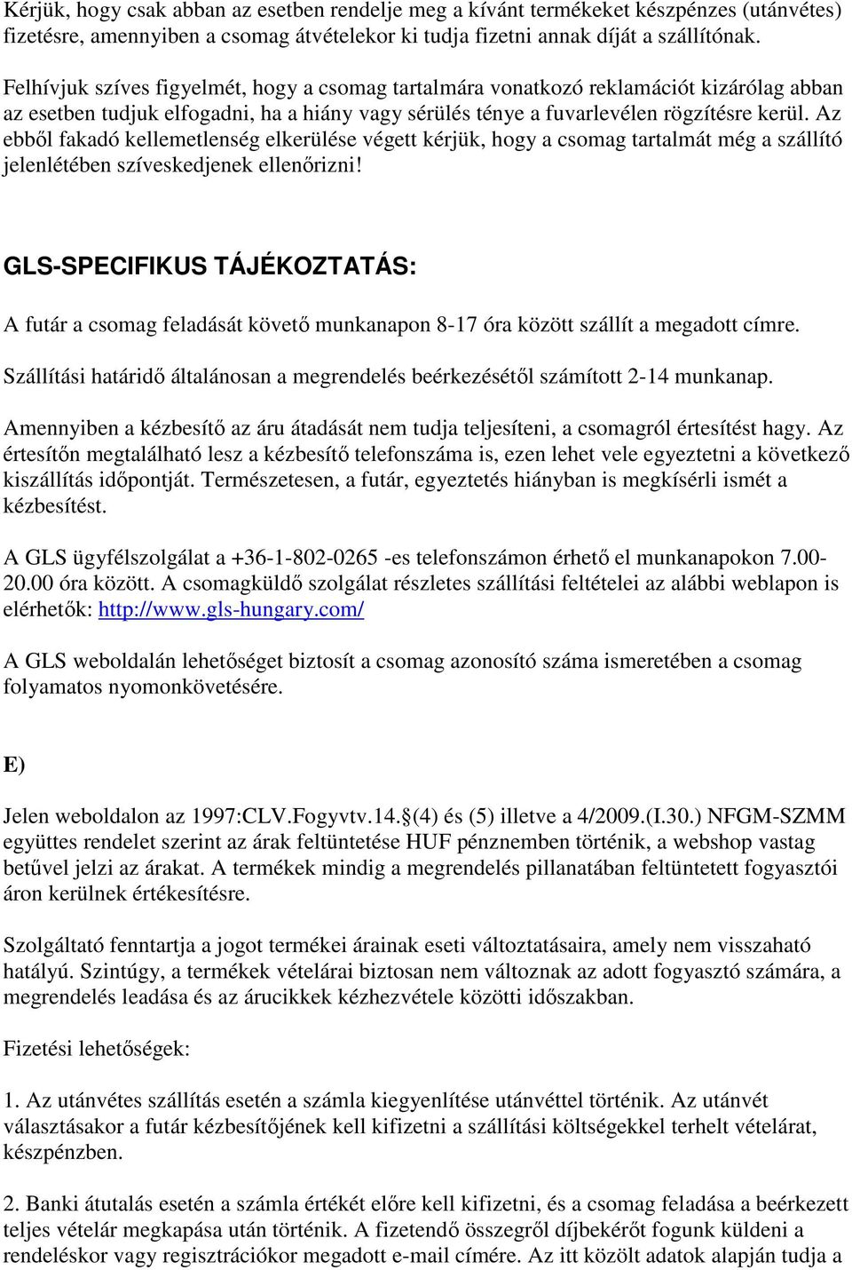 Az ebből fakadó kellemetlenség elkerülése végett kérjük, hogy a csomag tartalmát még a szállító jelenlétében szíveskedjenek ellenőrizni!