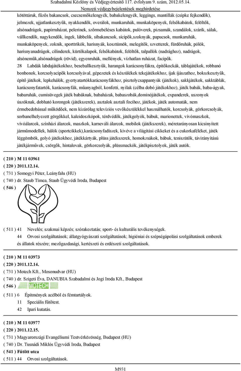 papucsok, munkaruhák, munkaköpenyek, zoknik, sporttrikók, harisnyák, kosztümök, melegítők, szvetterek, fürdőruhák, pólók, harisnyanadrágok, cilinderek, kürtőkalapok, felsőkabátok, felöltők, talpallók