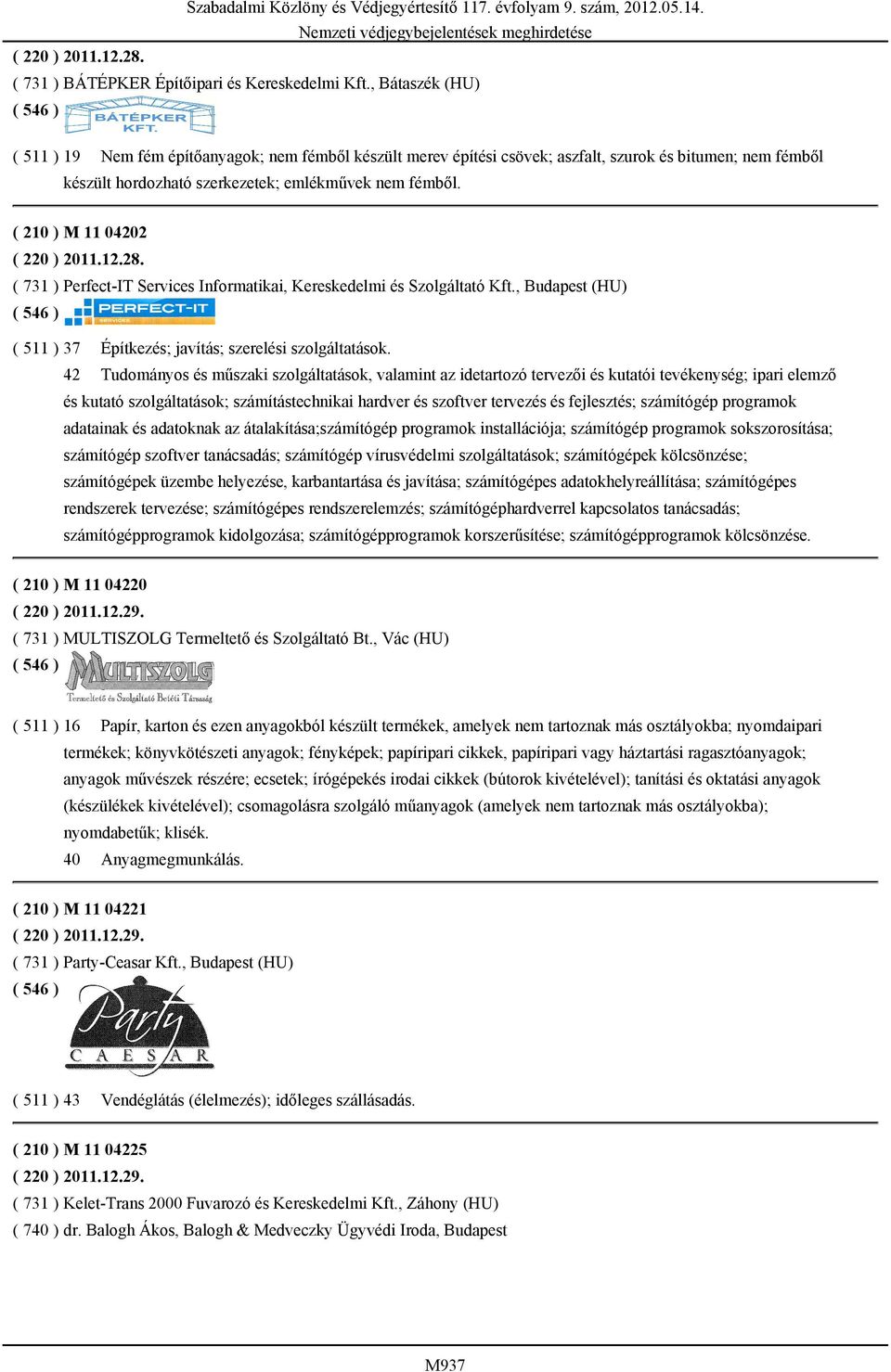 ( 210 ) M 11 04202 ( 220 ) 2011.12.28. ( 731 ) Perfect-IT Services Informatikai, Kereskedelmi és Szolgáltató Kft., Budapest (HU) ( 511 ) 37 Építkezés; javítás; szerelési szolgáltatások.