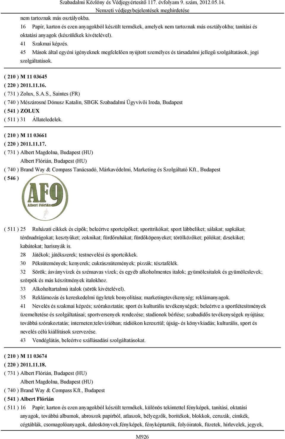 A.S., Saintes (FR) ( 740 ) Mészárosné Dónusz Katalin, SBGK Szabadalmi Ügyvivői Iroda, Budapest ( 541 ) ZOLUX ( 511 ) 31 Állateledelek. ( 210 ) M 11 03661 ( 220 ) 2011.11.17.