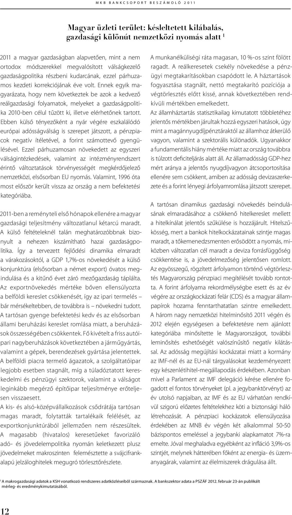 Ennek egyik magyarázata, hogy nem következtek be azok a kedvező reálgazdasági folyamatok, melyeket a gazdaságpolitika 2010-ben célul tűzött ki, illetve elérhetőnek tartott.