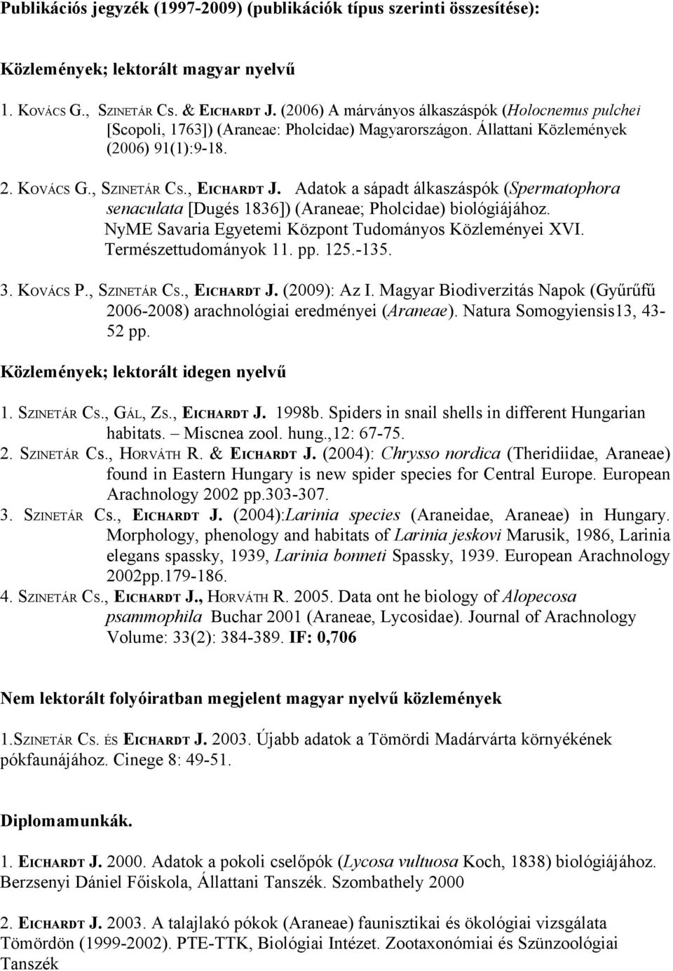 Adatok a sápadt álkaszáspók (Spermatophora senaculata [Dugés 1836]) (Araneae; Pholcidae) biológiájához. NyME Savaria Egyetemi Központ Tudományos Közleményei XVI. Természettudományok 11. pp. 125.-135.