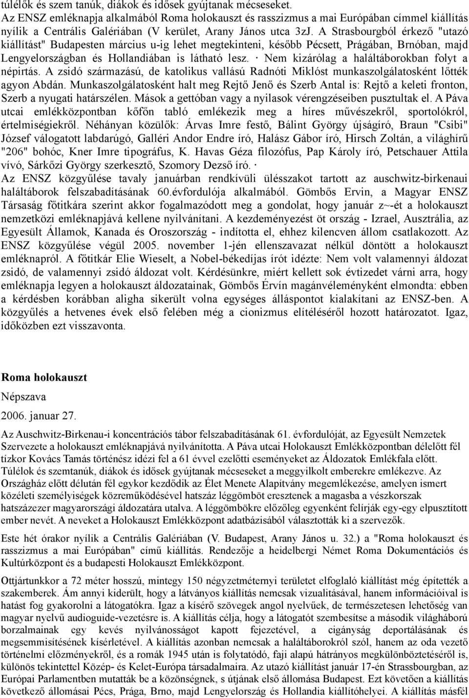 A Strasbourgból érkező "utazó kiállítást" Budapesten március u-ig lehet megtekinteni, később Pécsett, Prágában, Brnóban, majd Lengyelországban és Hollandiában is látható lesz.