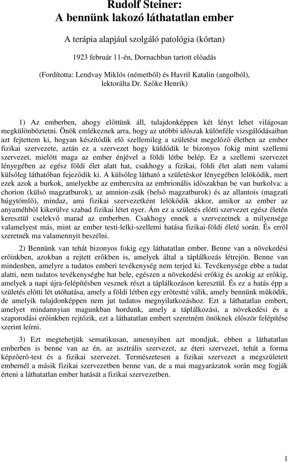 Önök emlékeznek arra, hogy az utóbbi időszak különféle vizsgálódásaiban azt fejtettem ki, hogyan készítődik elő szellemileg a születést megelőző életben az ember fizikai szervezete, aztán ez a