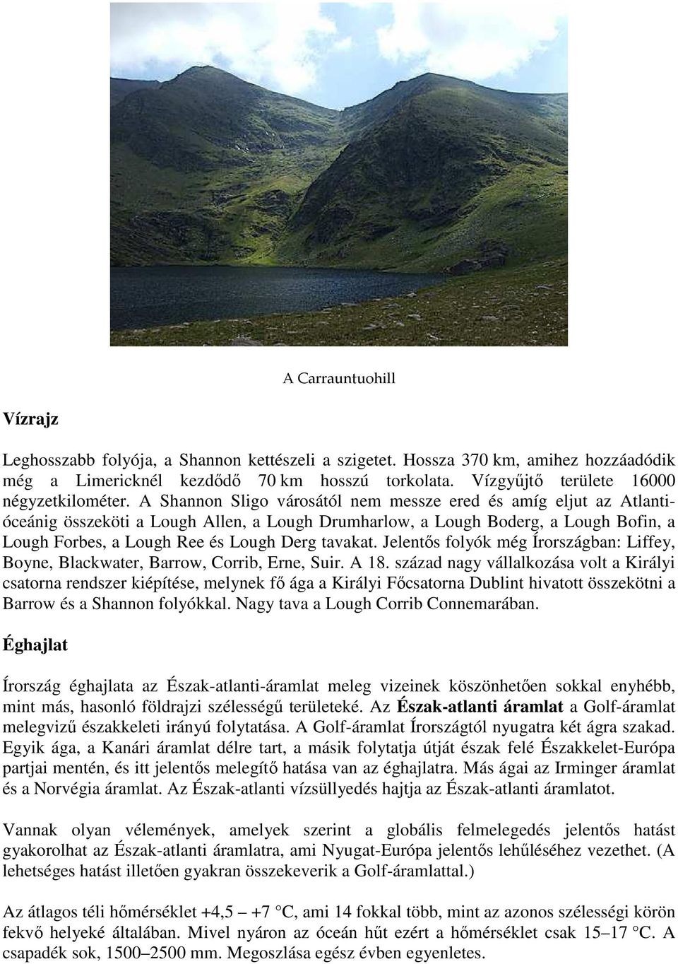 A Shannon Sligo városától nem messze ered és amíg eljut az Atlantióceánig összeköti a Lough Allen, a Lough Drumharlow, a Lough Boderg, a Lough Bofin, a Lough Forbes, a Lough Ree és Lough Derg tavakat.