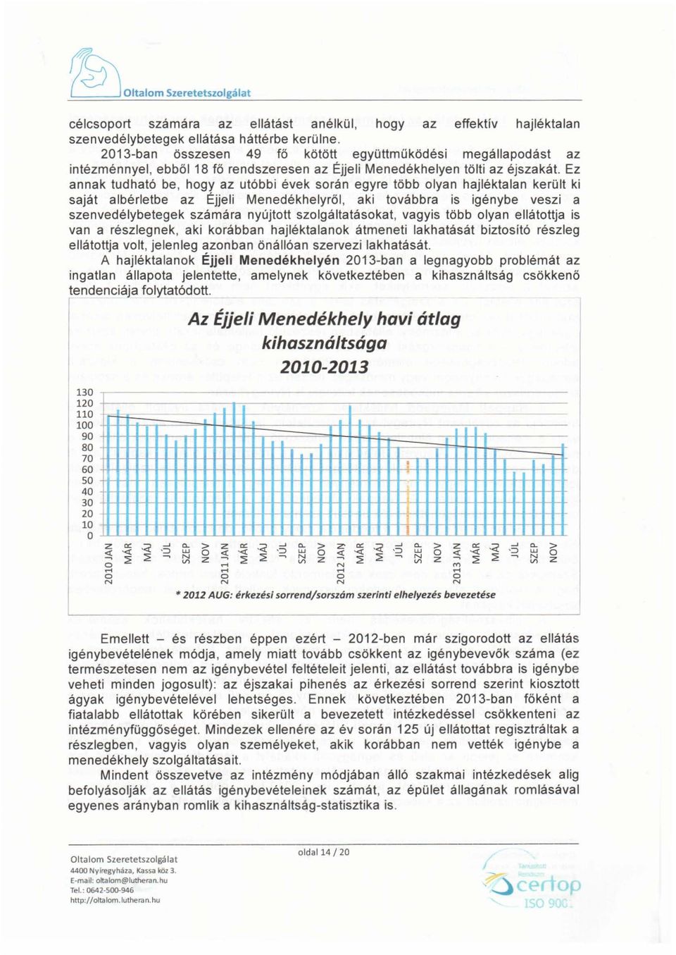 Ez annak tudható be, hogy az utóbbi évek során egyre több olyan hajléktalan került ki saját albérletbe az Éjjeli Menedékhelyről, aki továbbra is igénybe veszi a szenvedélybetegek számára nyújtott