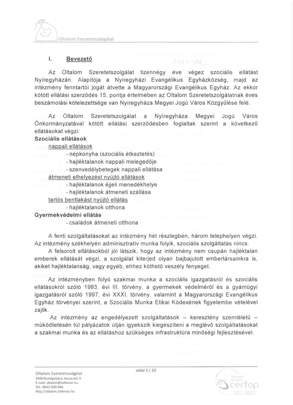 Az a Nyíregyháza Megyei Jogú Város Önkormányzatával kötött ellátási szerződésben foglaltak szerint a következő ellátásokat végzi: Szociális ellátások nappali ellátások - népkonyha (szociális