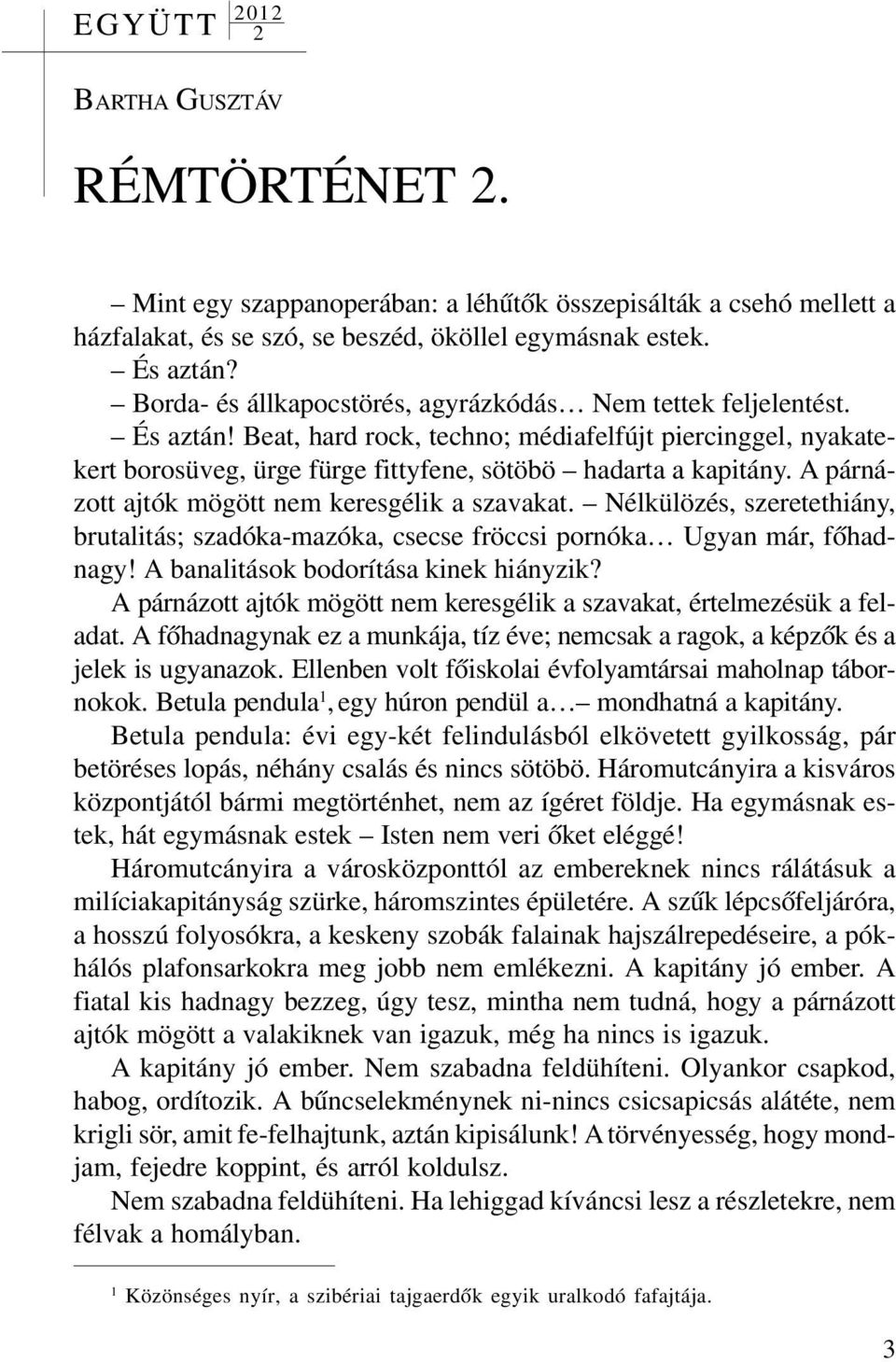 A párnázott ajtók mögött nem keresgélik a szavakat. Nélkülözés, szeretethiány, brutalitás; szadóka-mazóka, csecse fröccsi pornóka Ugyan már, fõhadnagy! A banalitások bodorítása kinek hiányzik?