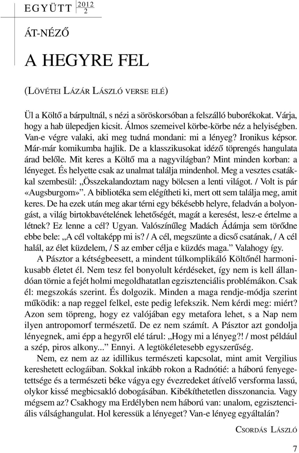 De a klasszikusokat idézõ töprengés hangulata árad belõle. Mit keres a Költõ ma a nagyvilágban? Mint minden korban: a lényeget. És helyette csak az unalmat találja mindenhol.