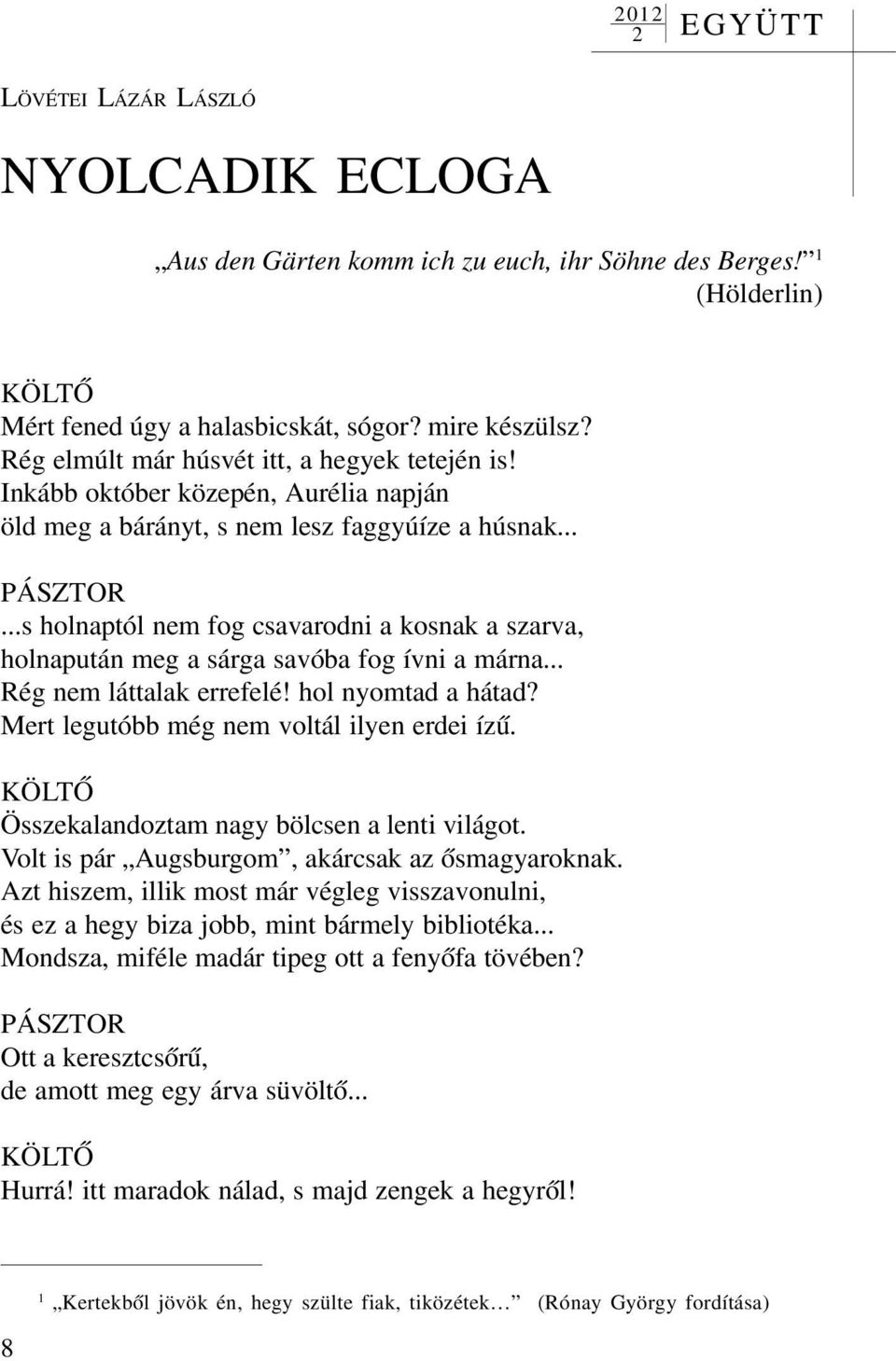 ..s holnaptól nem fog csavarodni a kosnak a szarva, holnapután meg a sárga savóba fog ívni a márna... Rég nem láttalak errefelé! hol nyomtad a hátad? Mert legutóbb még nem voltál ilyen erdei ízû.