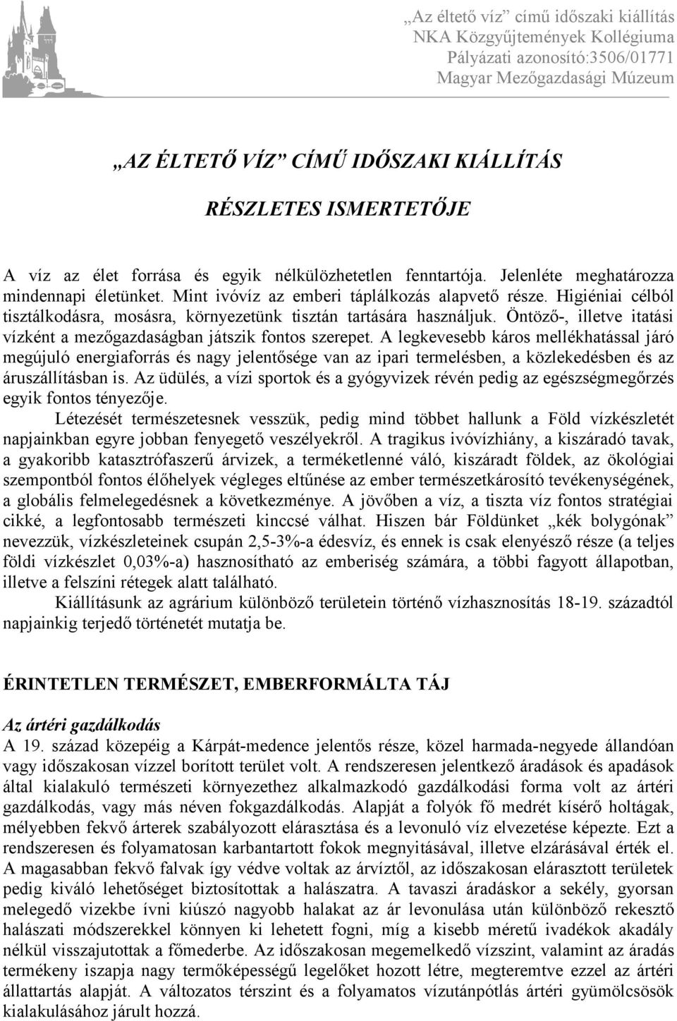 Higiéniai célból tisztálkodásra, mosásra, környezetünk tisztán tartására használjuk. Öntöző-, illetve itatási vízként a mezőgazdaságban játszik fontos szerepet.