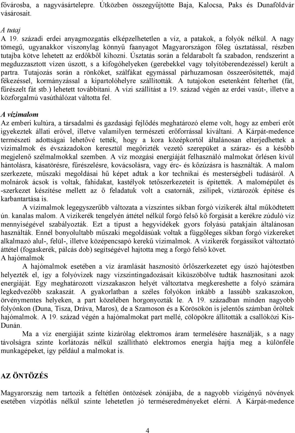 Úsztatás során a feldarabolt fa szabadon, rendszerint a megduzzasztott vízen úszott, s a kifogóhelyeken (gerebekkel vagy tolyítóberendezéssel) került a partra.