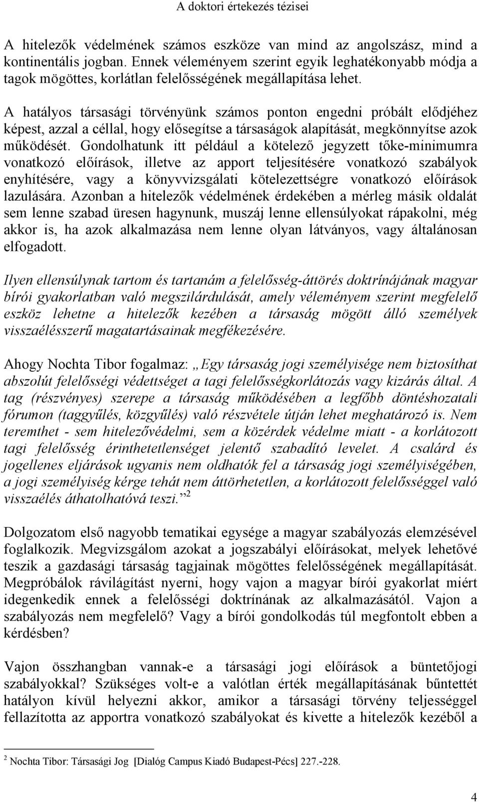 A hatályos társasági törvényünk számos ponton engedni próbált elődjéhez képest, azzal a céllal, hogy elősegítse a társaságok alapítását, megkönnyítse azok működését.