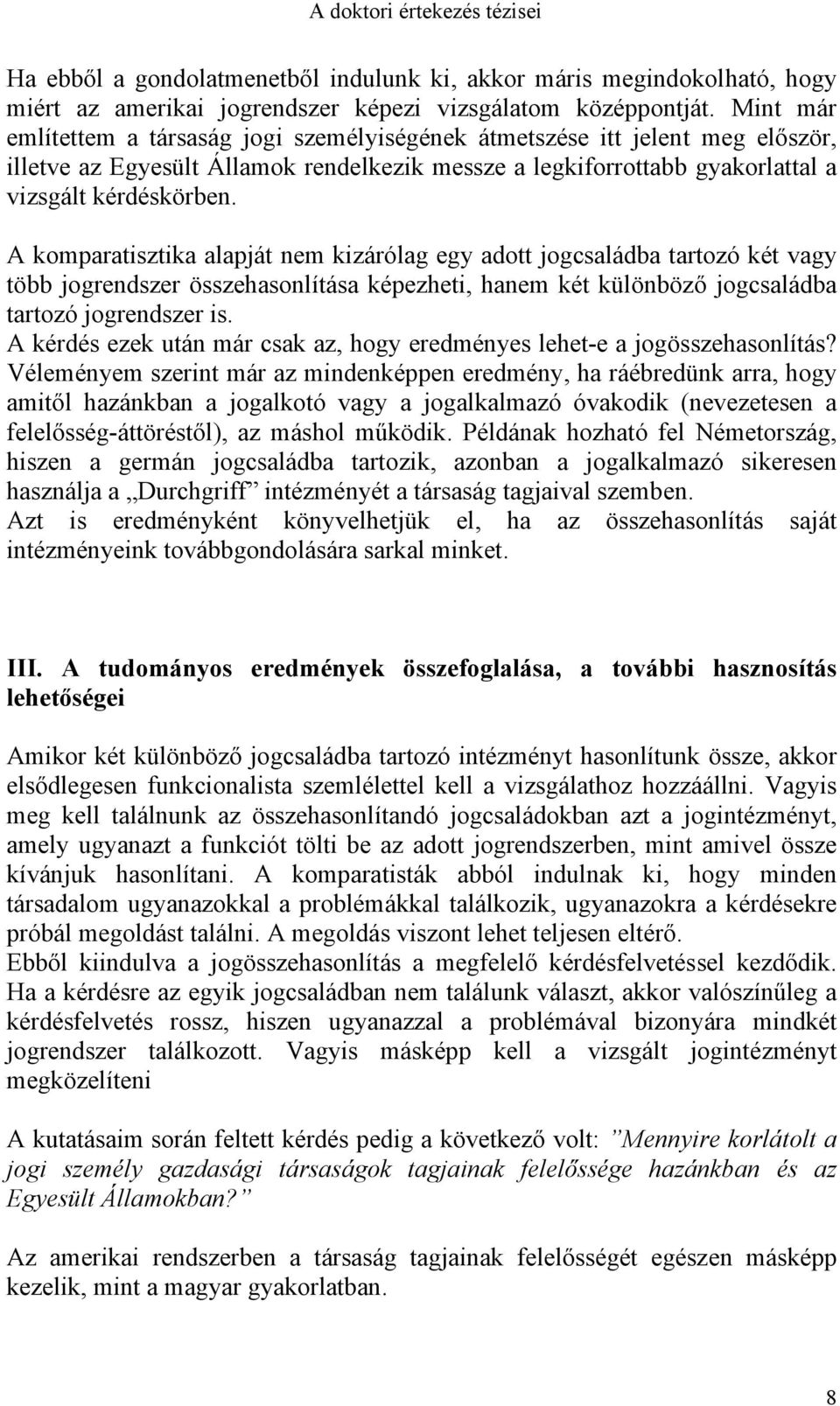 A komparatisztika alapját nem kizárólag egy adott jogcsaládba tartozó két vagy több jogrendszer összehasonlítása képezheti, hanem két különböző jogcsaládba tartozó jogrendszer is.