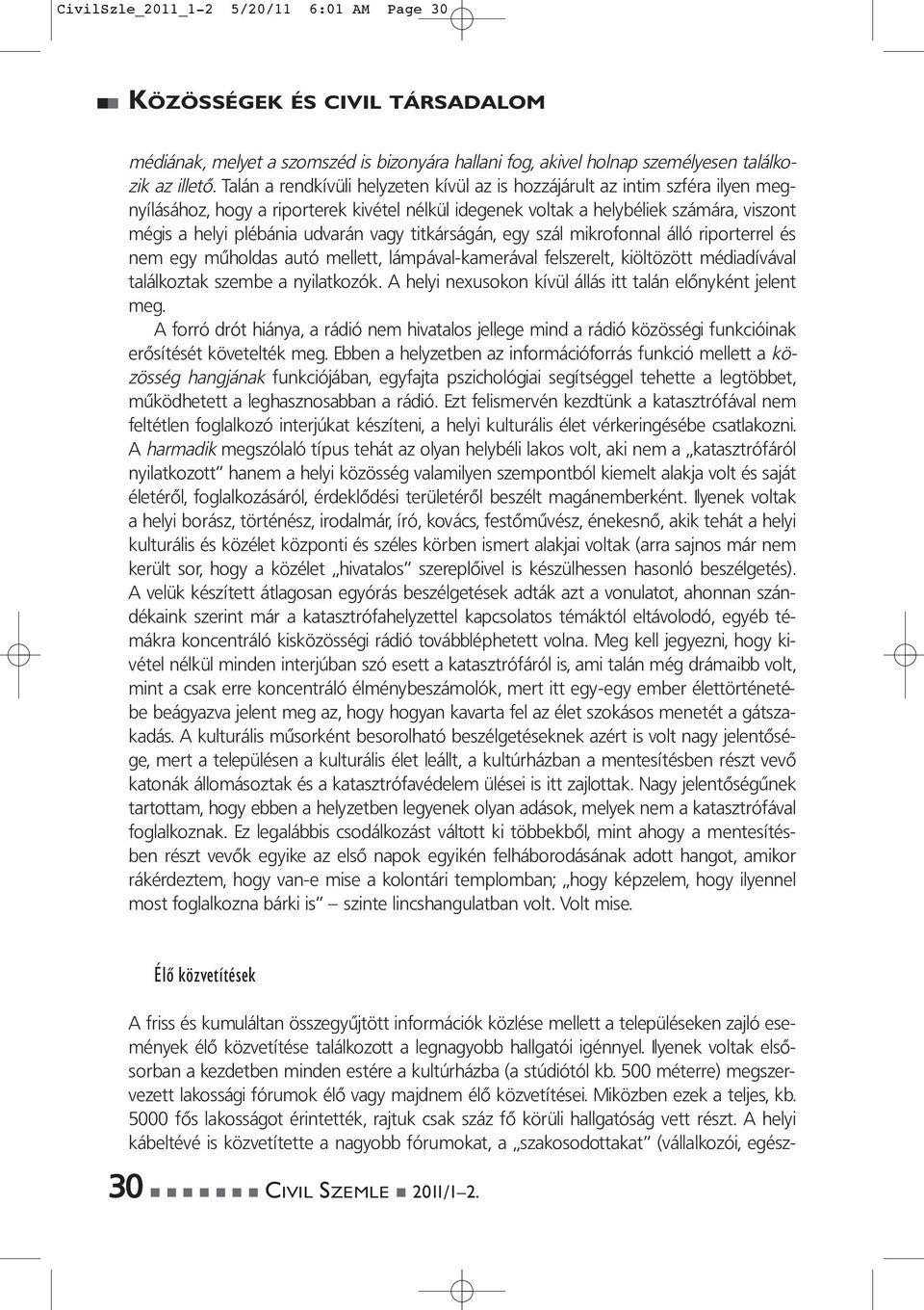 vagy titkárságán, egy szál mikrofonnal álló riporterrel és nem egy műholdas autó mellett, lámpával-kamerával felszerelt, kiöltözött médiadívával találkoztak szembe a nyilatkozók.