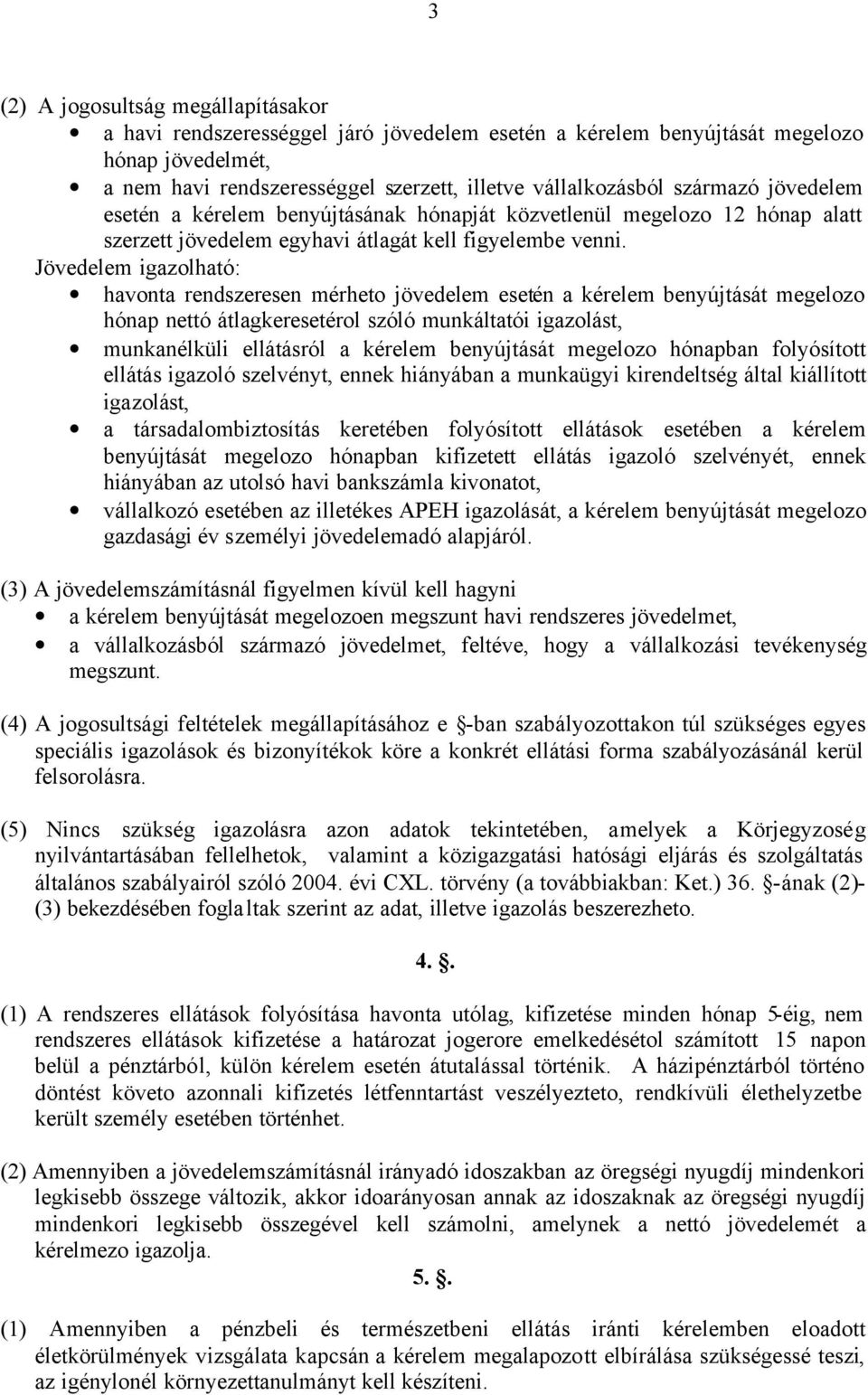 Jövedelem igazolható: havonta rendszeresen mérheto jövedelem esetén a kérelem benyújtását megelozo hónap nettó átlagkeresetérol szóló munkáltatói igazolást, munkanélküli ellátásról a kérelem