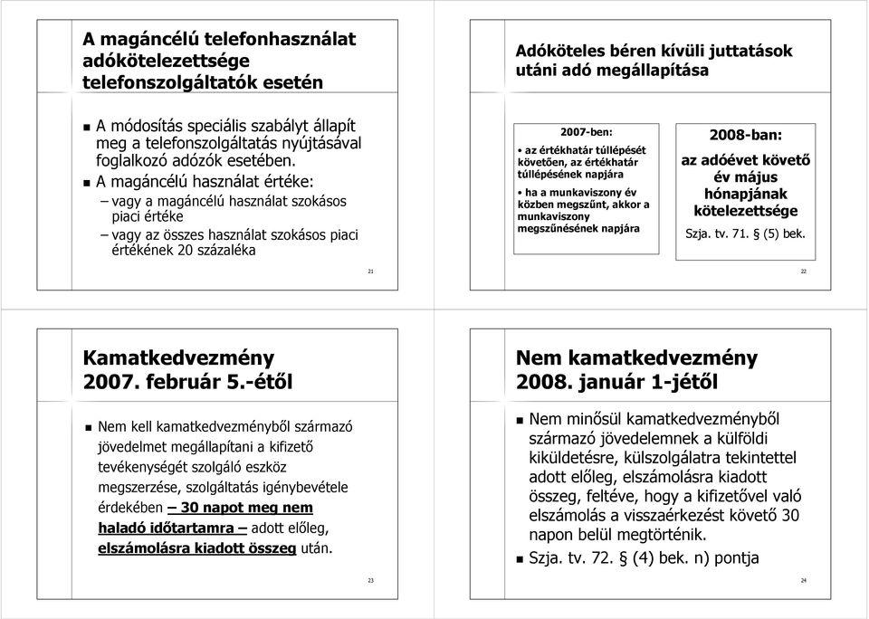 A magáncélú használat értéke: vagy a magáncélú használat szokásos piaci értéke vagy az összes használat szokásos piaci értékének 20 százaléka 2007-ben: az értékhatár túllépését követően, az