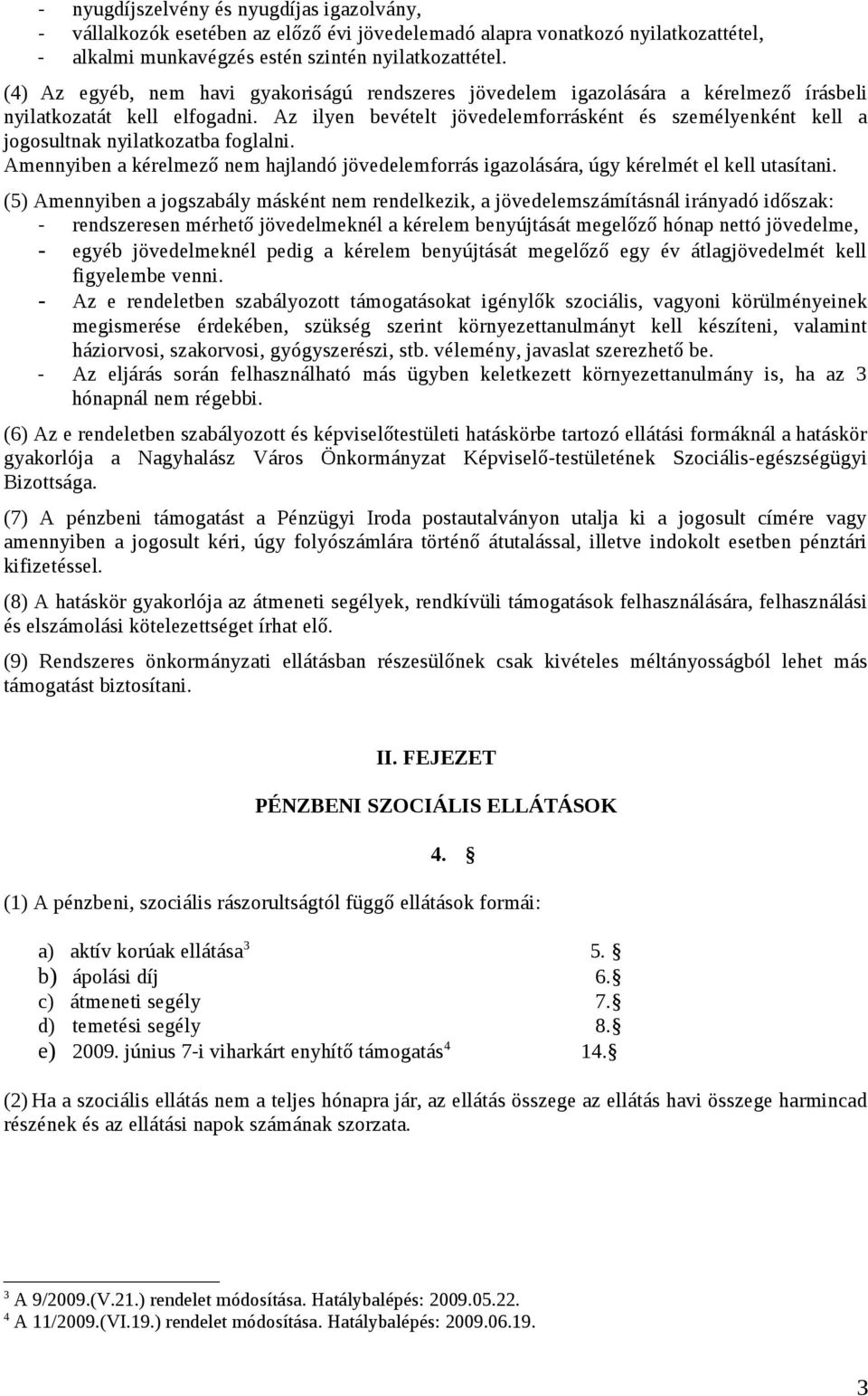 Az ilyen bevételt jövedelemforrásként és személyenként kell a jogosultnak nyilatkozatba foglalni. Amennyiben a kérelmező nem hajlandó jövedelemforrás igazolására, úgy kérelmét el kell utasítani.