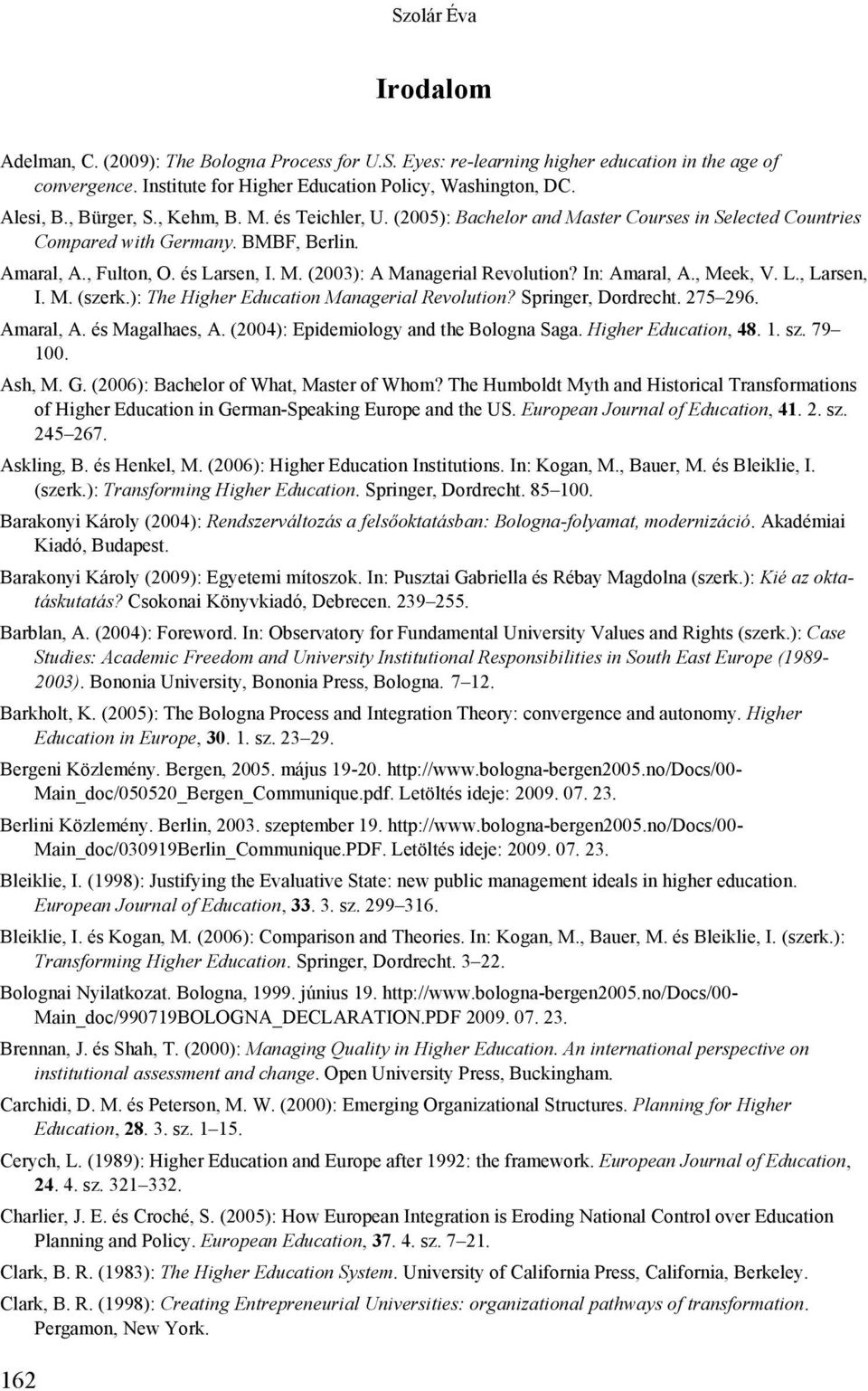 In: Amaral, A., Meek, V. L., Larsen, I. M. (szerk.): The Higher Education Managerial Revolution? Springer, Dordrecht. 275 296. Amaral, A. és Magalhaes, A. (2004): Epidemiology and the Bologna Saga.