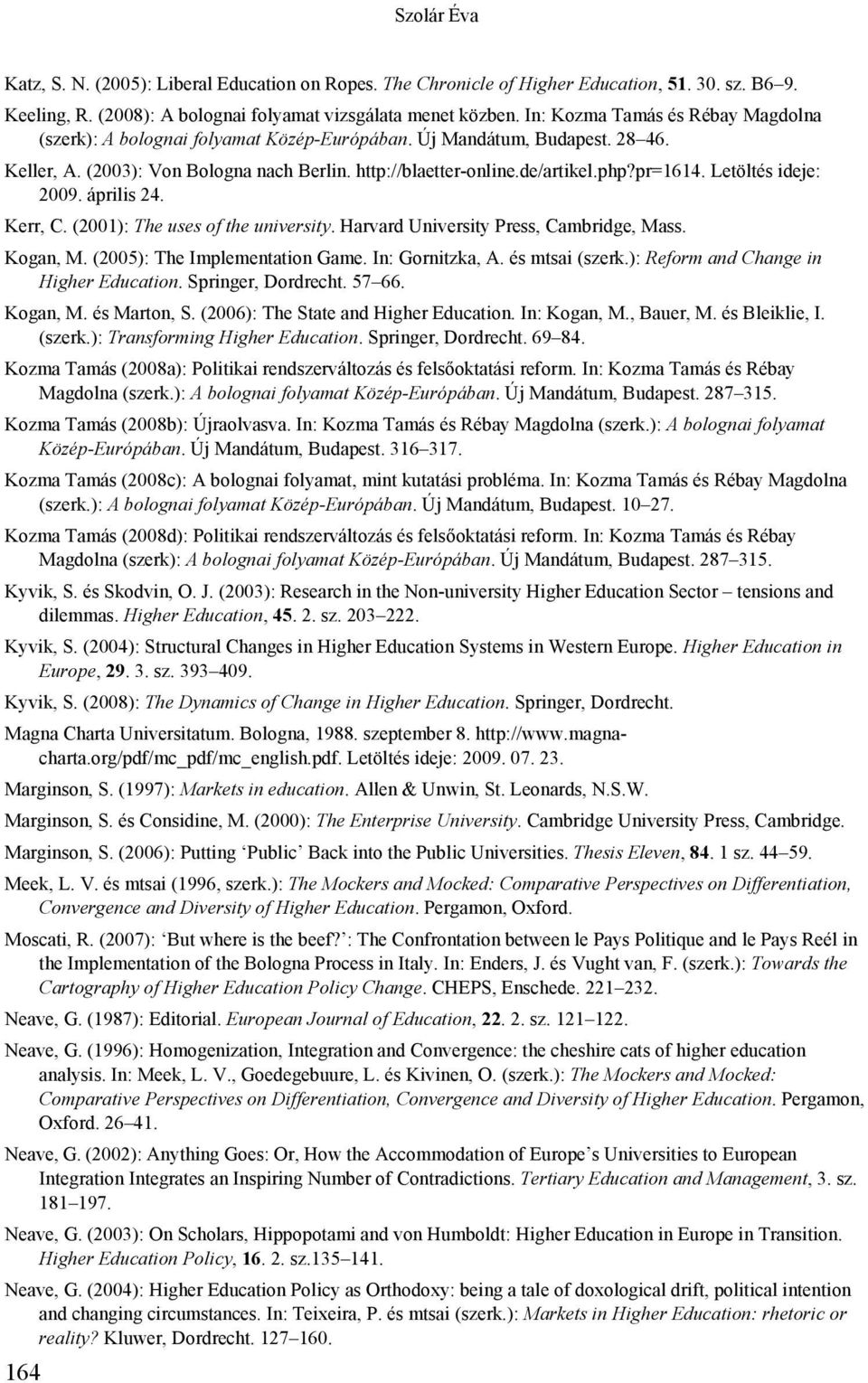 Letöltés ideje: 2009. április 24. Kerr, C. (2001): The uses of the university. Harvard University Press, Cambridge, Mass. Kogan, M. (2005): The Implementation Game. In: Gornitzka, A. és mtsai (szerk.