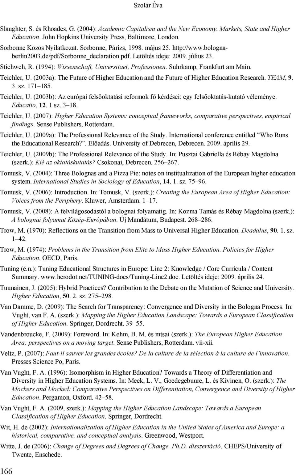 (1994): Wissenschaft, Universitaet, Professionen. Suhrkamp, Frankfurt am Main. Teichler, U. (2003a): The Future of Higher Education and the Future of Higher Education Research. TEAM, 9. 3. sz.