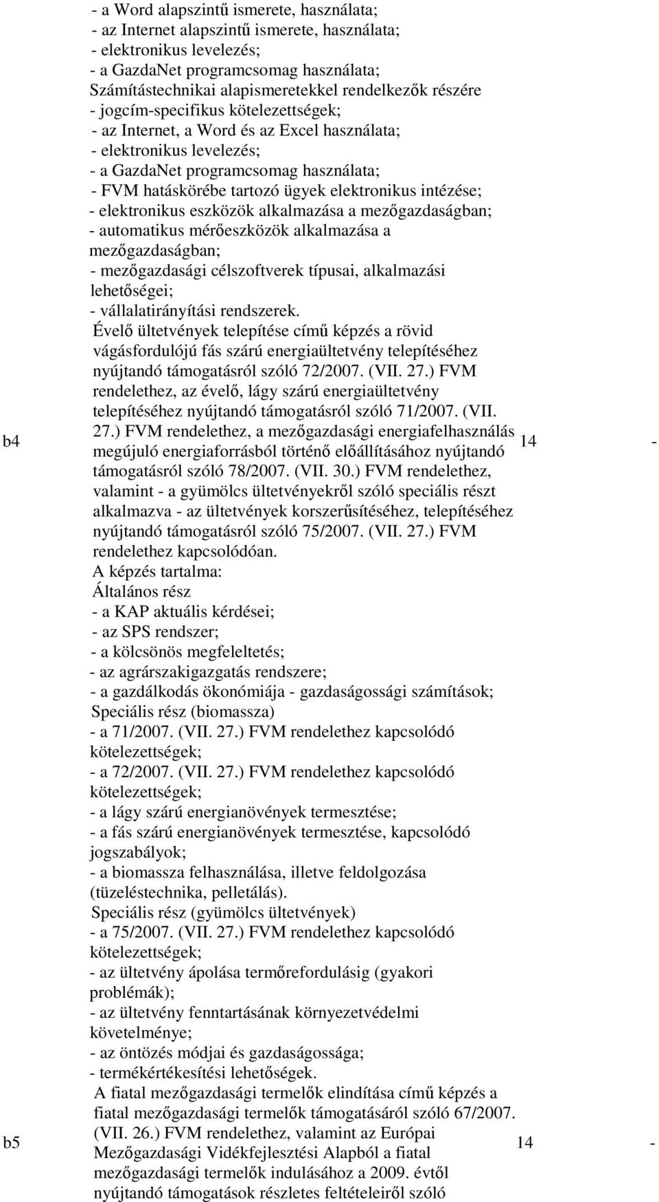 elektronikus intézése; - elektronikus eszközök alkalmazása a mezőgazdaságban; - automatikus mérőeszközök alkalmazása a mezőgazdaságban; - mezőgazdasági célszoftverek típusai, alkalmazási lehetőségei;