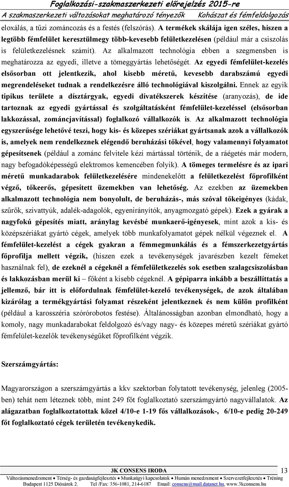 Az alkalmazott technológia ebben a szegmensben is meghatározza az egyedi, illetve a tömeggyártás lehetőségét.