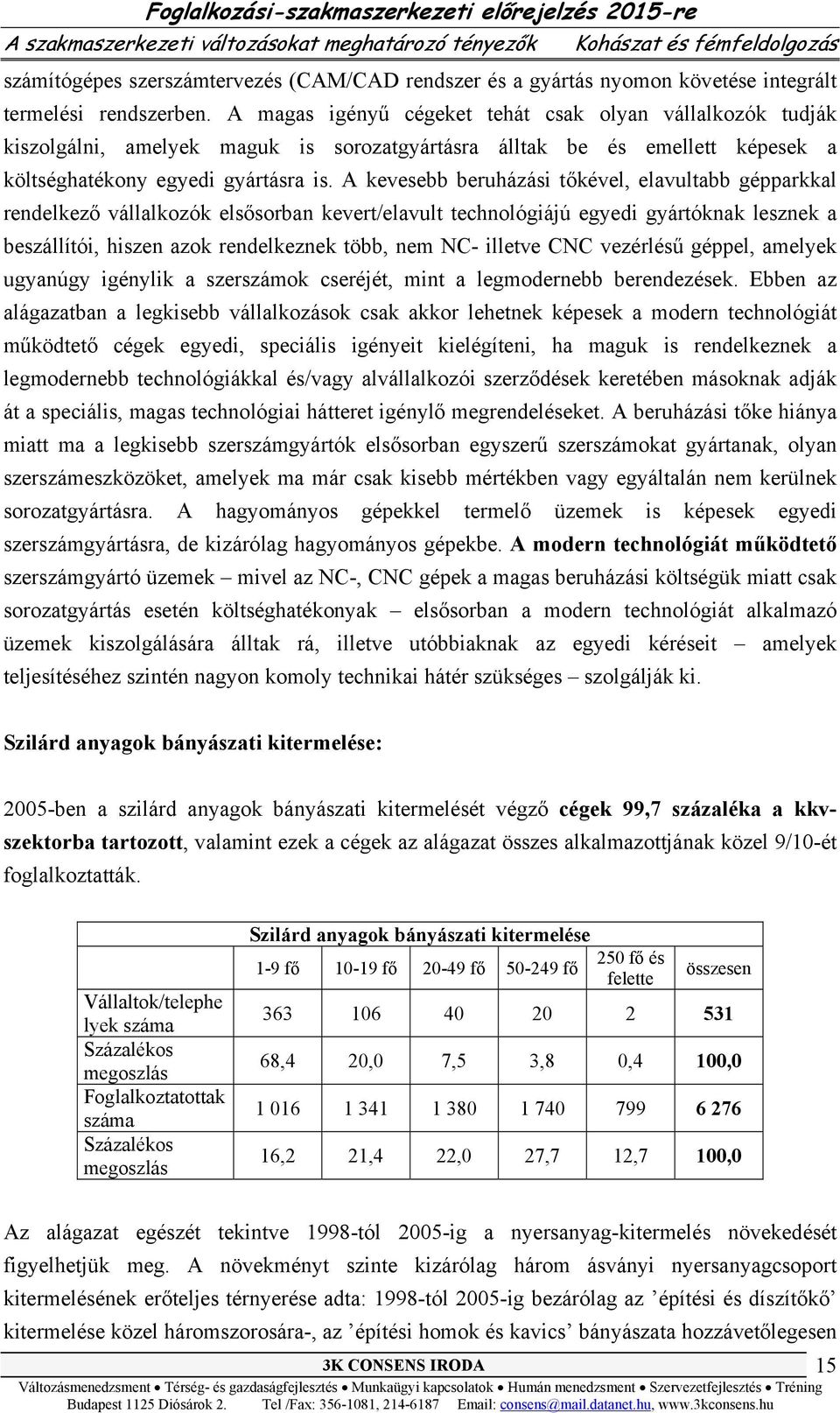 A kevesebb beruházási tőkével, elavultabb gépparkkal rendelkező vállalkozók elsősorban kevert/elavult technológiájú egyedi gyártóknak lesznek a beszállítói, hiszen azok rendelkeznek több, nem NC-