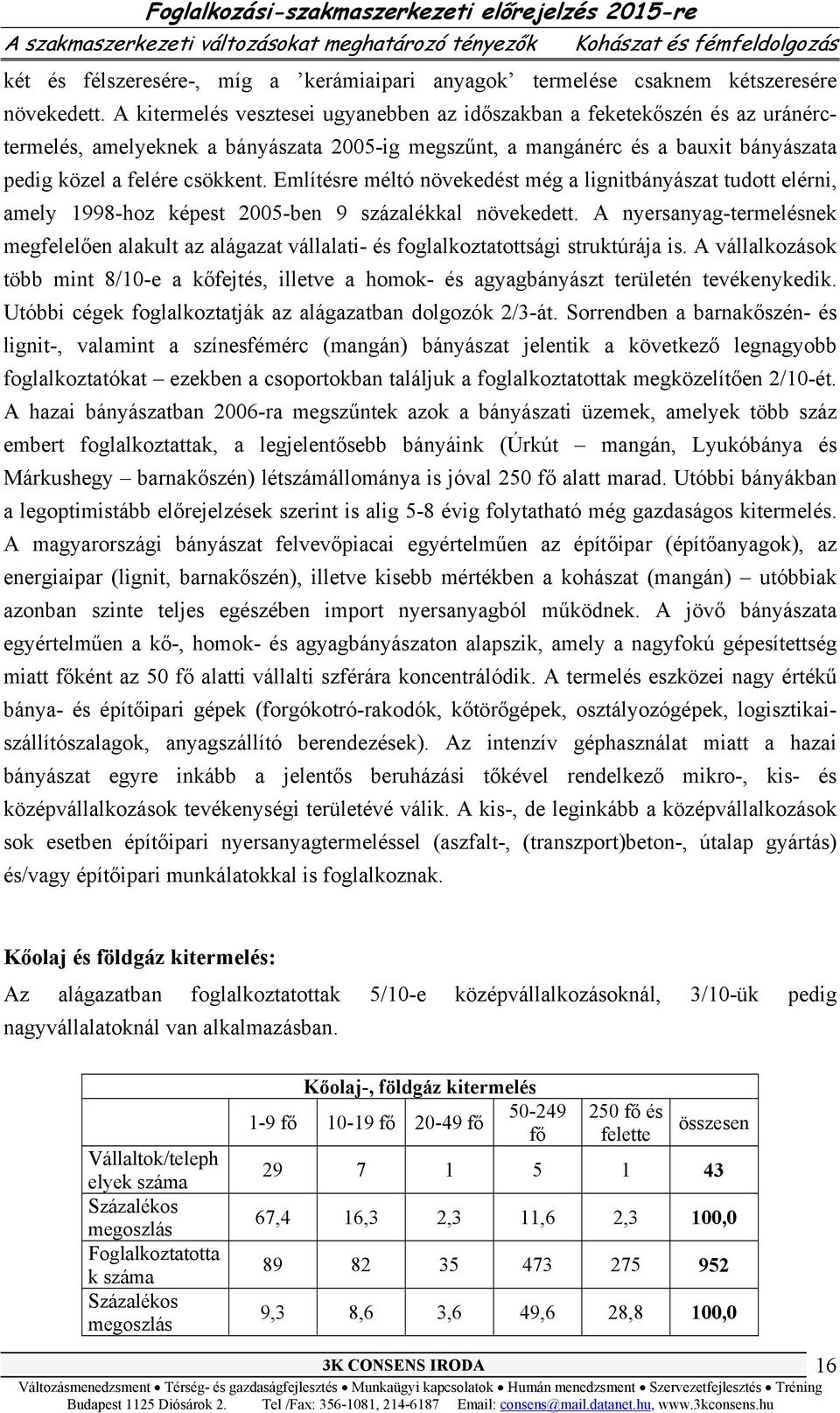 Említésre méltó növekedést még a lignitbányászat tudott elérni, amely 1998-hoz képest 2005-ben 9 százalékkal növekedett.